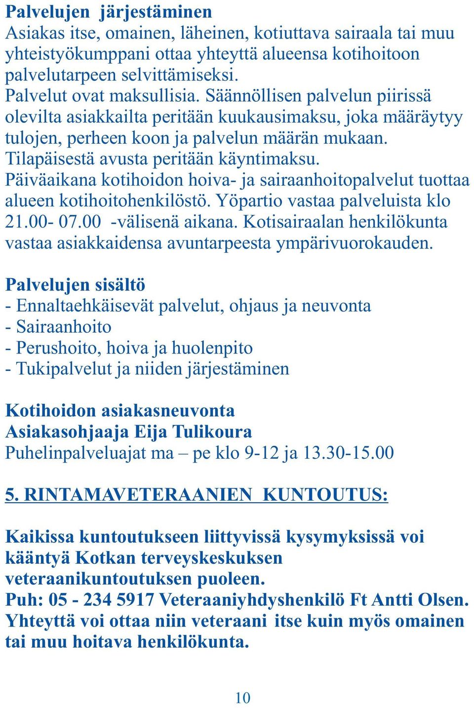 Päiväaikana kotihoidon hoiva- ja sairaanhoitopalvelut tuottaa alueen kotihoitohenkilöstö. Yöpartio vastaa palveluista klo 21.00-07.00 -välisenä aikana.