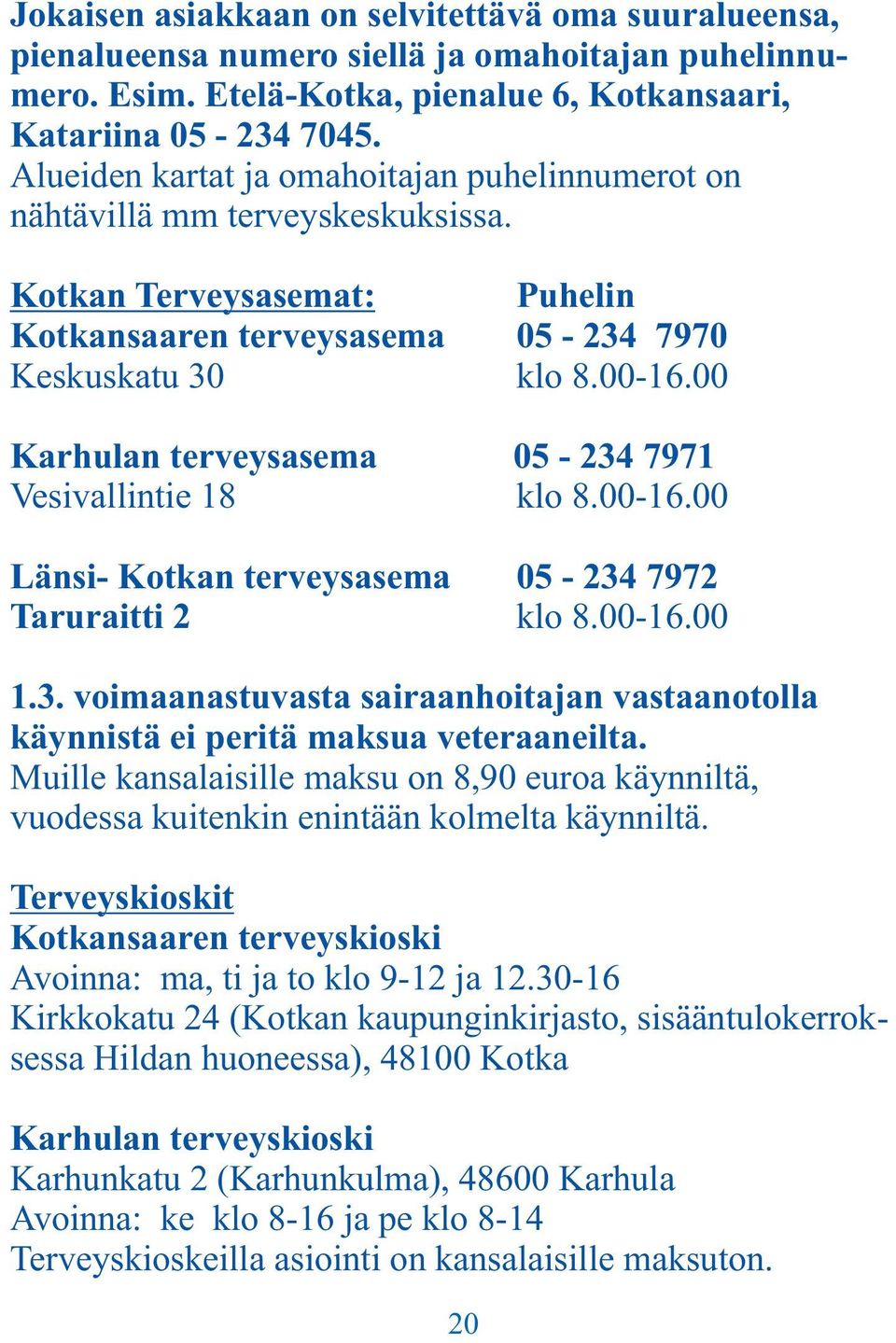 00 Karhulan terveysasema 05-234 7971 Vesivallintie 18 klo 8.00-16.00 Länsi- Kotkan terveysasema 05-234 7972 Taruraitti 2 klo 8.00-16.00 1.3. voimaanastuvasta sairaanhoitajan vastaanotolla käynnistä ei peritä maksua veteraaneilta.