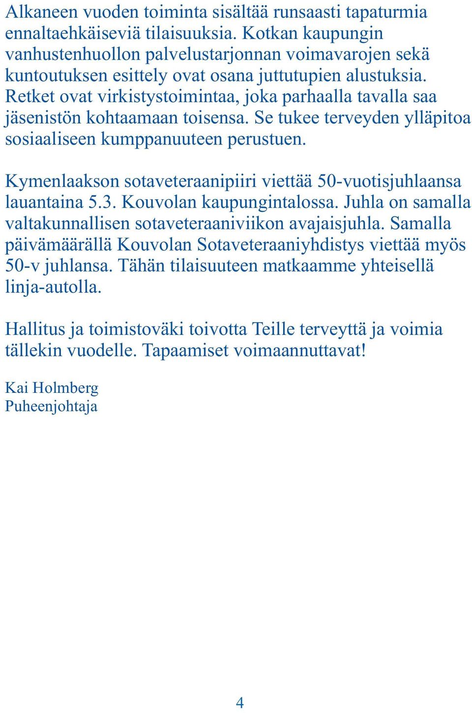 Retket ovat virkistystoimintaa, joka parhaalla tavalla saa jäsenistön kohtaamaan toisensa. Se tukee terveyden ylläpitoa sosiaaliseen kumppanuuteen perustuen.