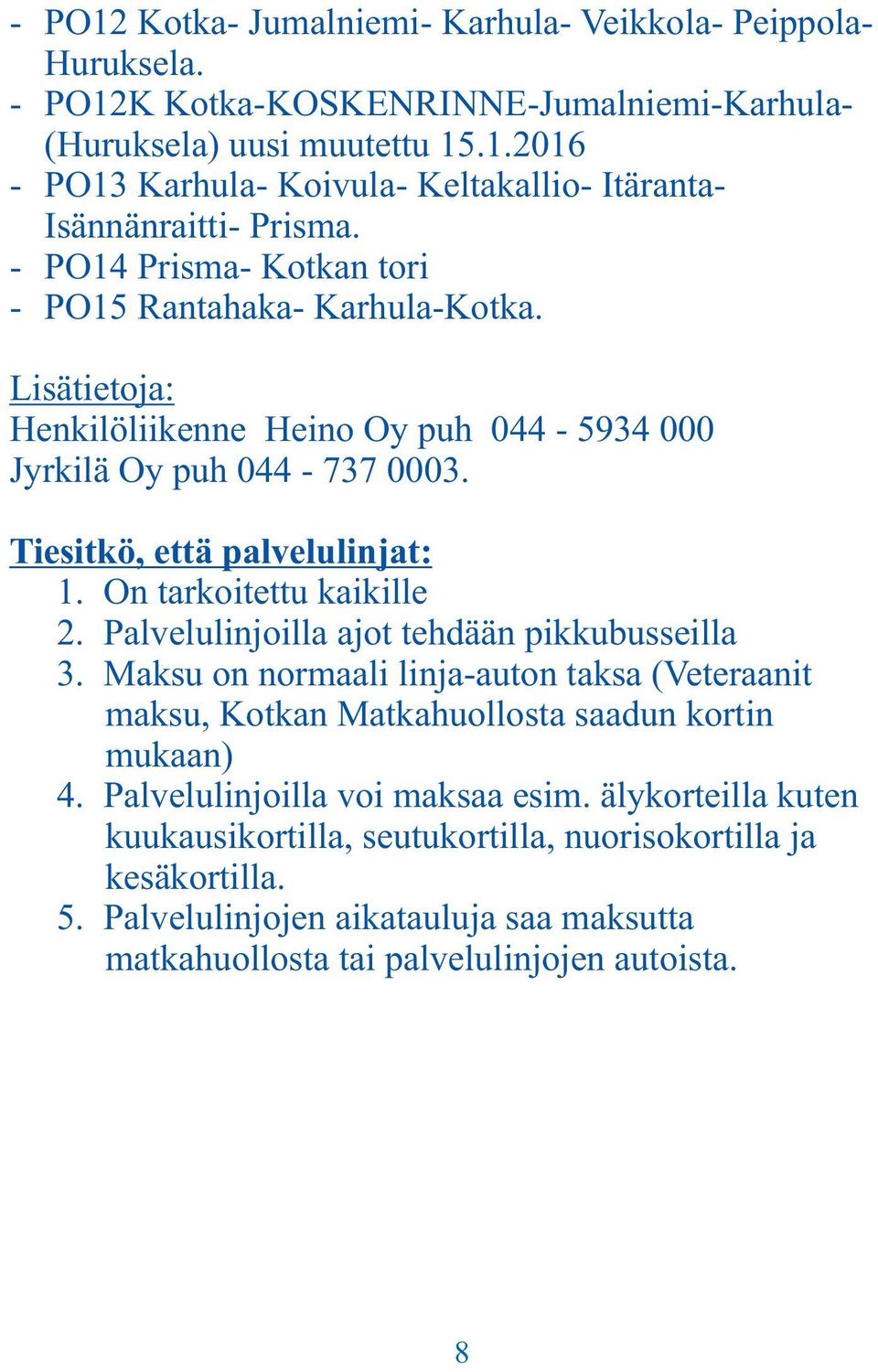 On tarkoitettu kaikille 2. Palvelulinjoilla ajot tehdään pikkubusseilla 3. Maksu on normaali linja-auton taksa (Veteraanit maksu, Kotkan Matkahuollosta saadun kortin mukaan) 4.