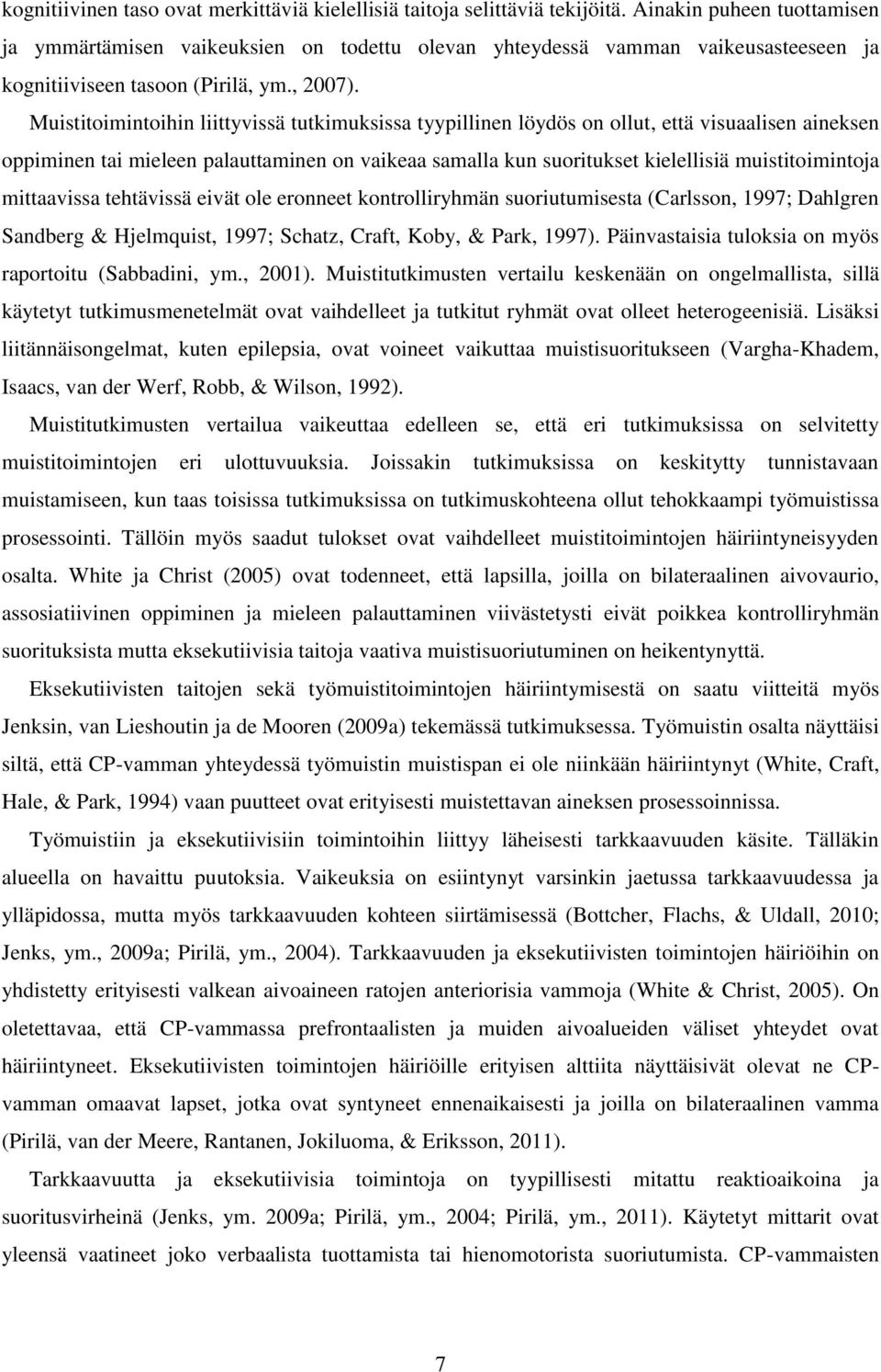 Muistitoimintoihin liittyvissä tutkimuksissa tyypillinen löydös on ollut, että visuaalisen aineksen oppiminen tai mieleen palauttaminen on vaikeaa samalla kun suoritukset kielellisiä muistitoimintoja