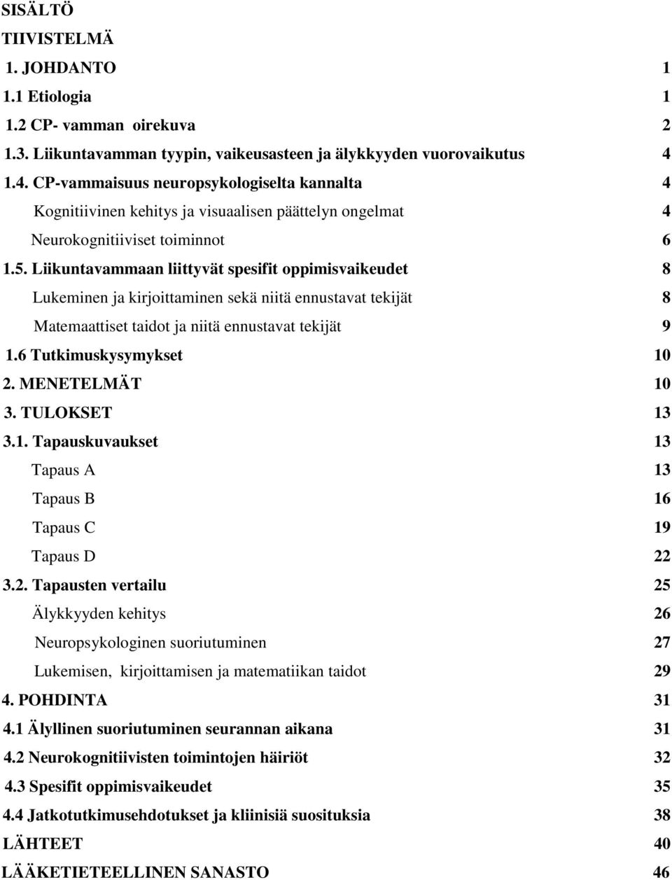 Liikuntavammaan liittyvät spesifit oppimisvaikeudet 8 Lukeminen ja kirjoittaminen sekä niitä ennustavat tekijät 8 Matemaattiset taidot ja niitä ennustavat tekijät 9 1.6 Tutkimuskysymykset 10 2.