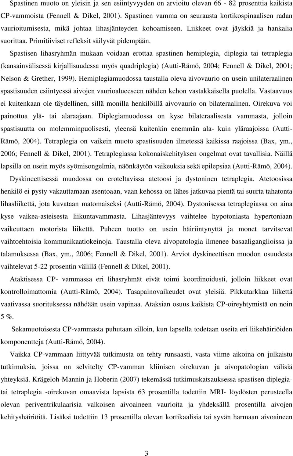 Spastisen lihasryhmän mukaan voidaan erottaa spastinen hemiplegia, diplegia tai tetraplegia (kansainvälisessä kirjallisuudessa myös quadriplegia) (Autti-Rämö, 2004; Fennell & Dikel, 2001; Nelson &