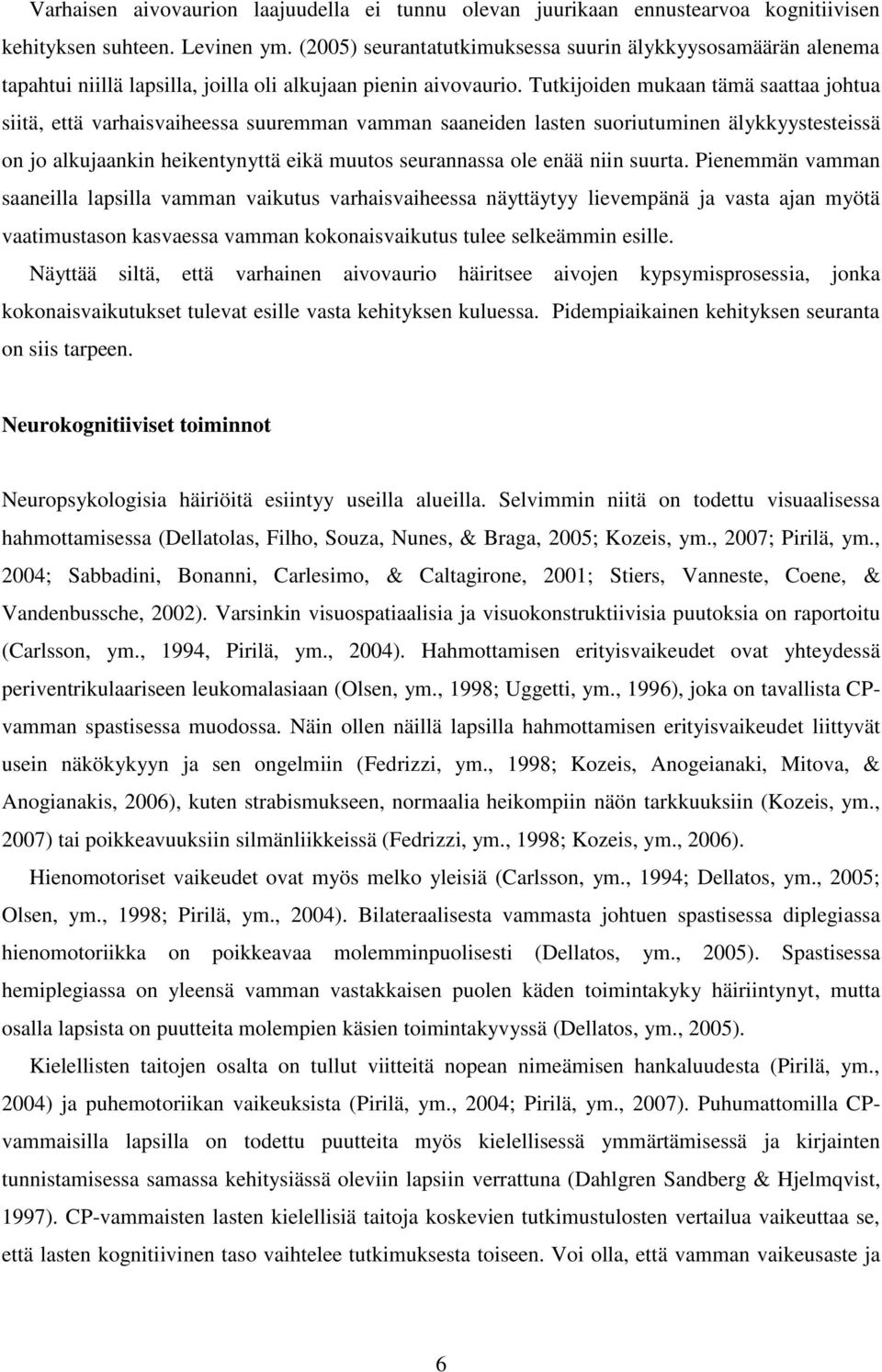 Tutkijoiden mukaan tämä saattaa johtua siitä, että varhaisvaiheessa suuremman vamman saaneiden lasten suoriutuminen älykkyystesteissä on jo alkujaankin heikentynyttä eikä muutos seurannassa ole enää