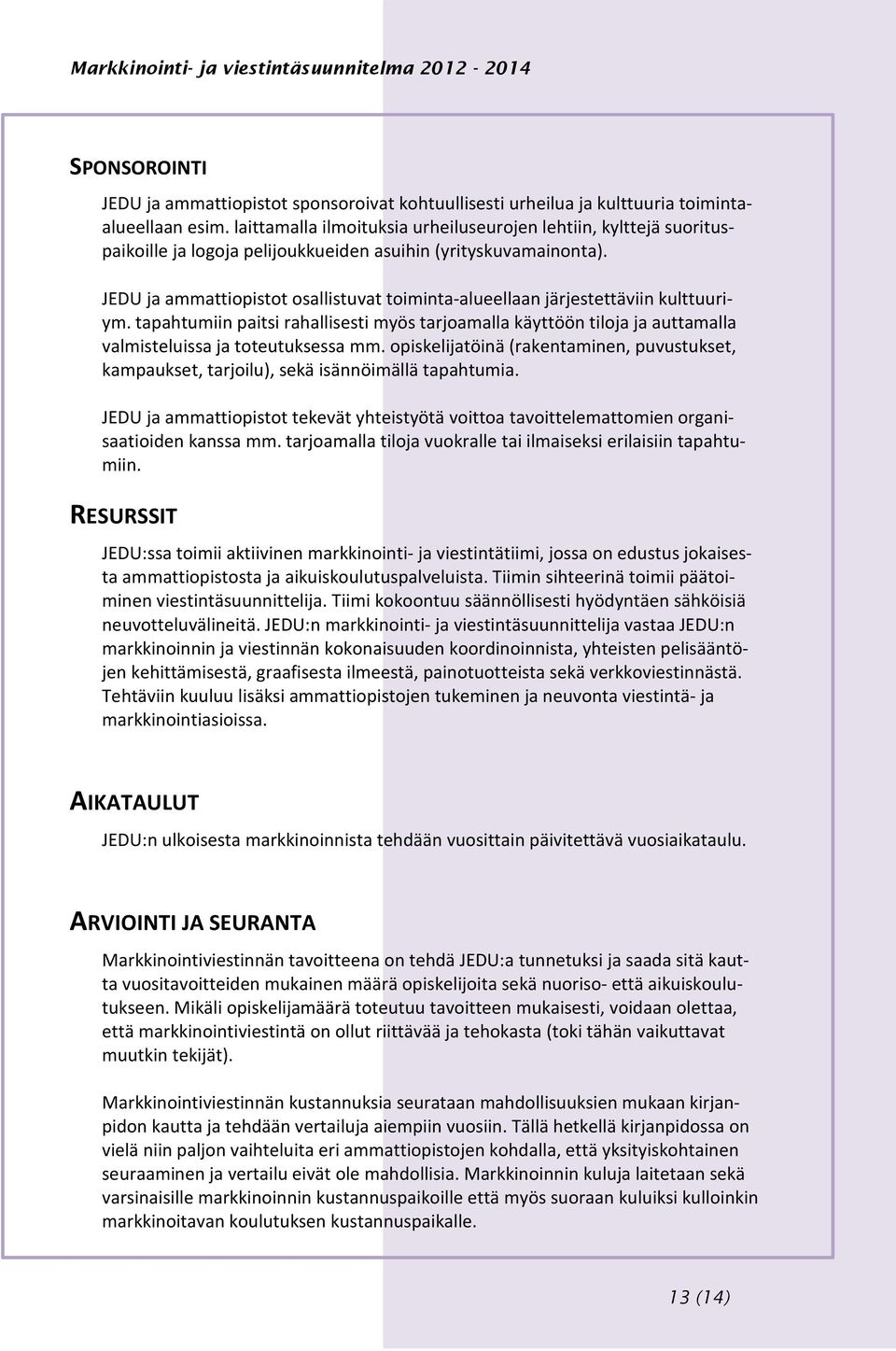 JEDU ja ammattiopistot osallistuvat toiminta-alueellaan järjestettäviin kulttuuriym. tapahtumiin paitsi rahallisesti myös tarjoamalla käyttöön tiloja ja auttamalla valmisteluissa ja toteutuksessa mm.