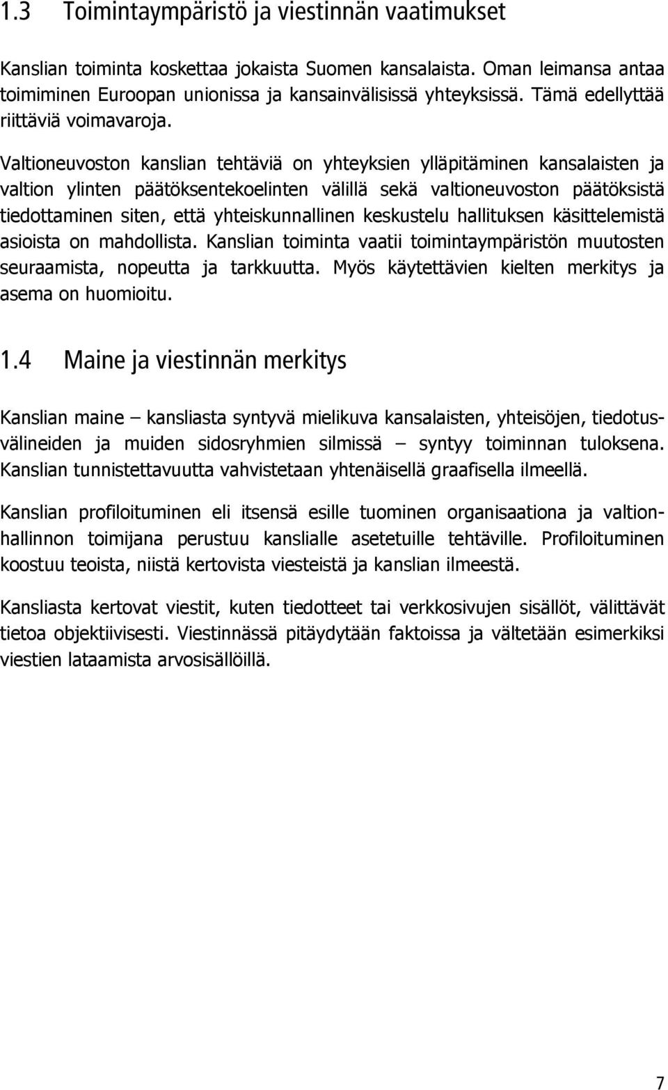 Valtioneuvoston kanslian tehtäviä on yhteyksien ylläpitäminen kansalaisten ja valtion ylinten päätöksentekoelinten välillä sekä valtioneuvoston päätöksistä tiedottaminen siten, että yhteiskunnallinen