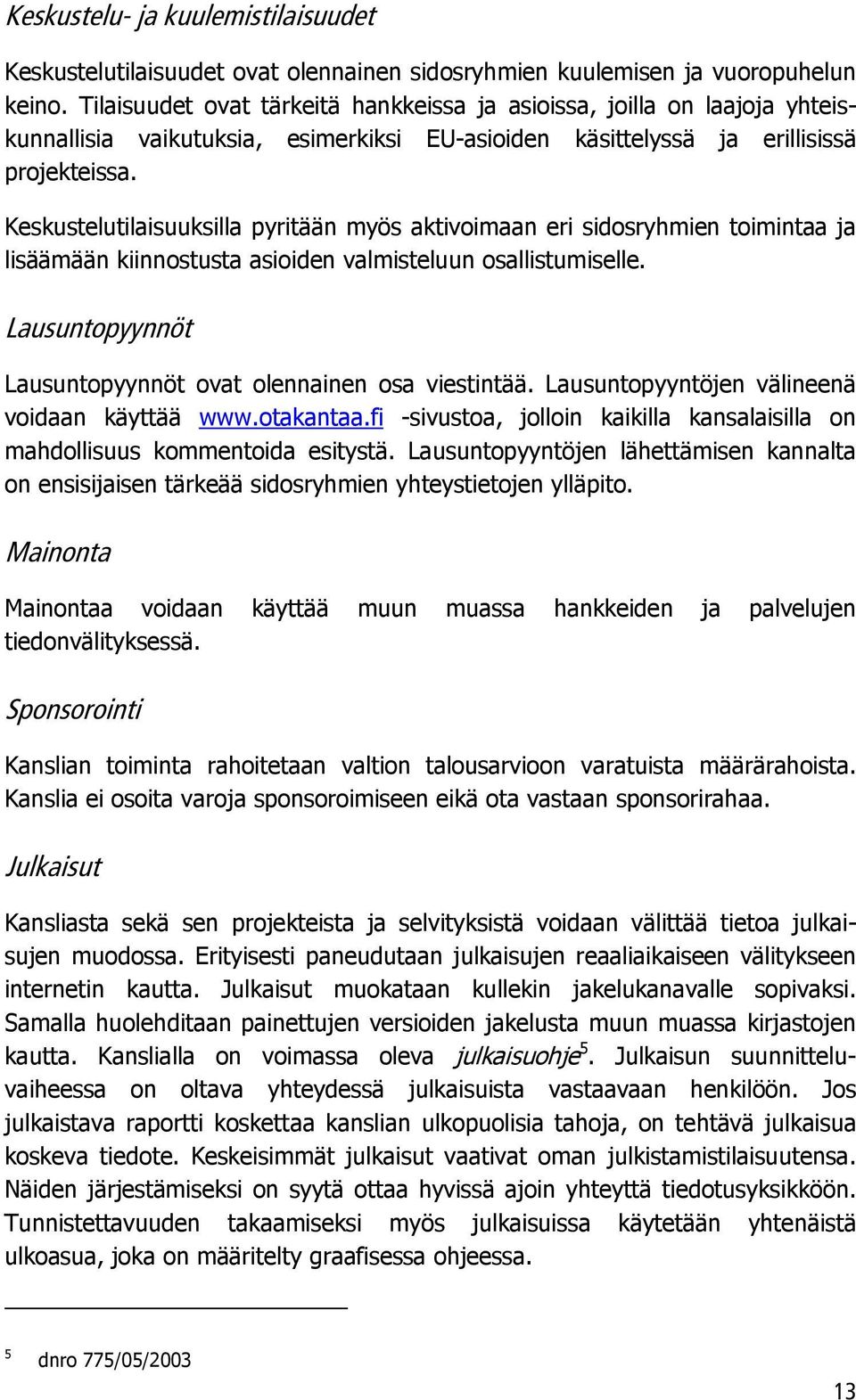 Keskustelutilaisuuksilla pyritään myös aktivoimaan eri sidosryhmien toimintaa ja lisäämään kiinnostusta asioiden valmisteluun osallistumiselle.