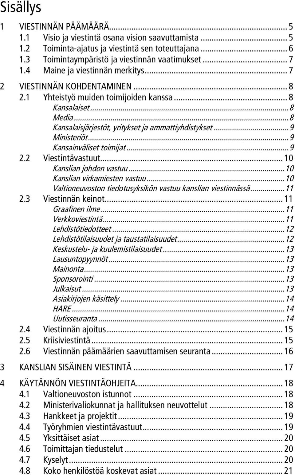 ..9 Ministeriö t...9 Kansainväliset toimijat...9 2.2 Viestintävastuut... 10 Kanslian johdon vastuu...10 Kanslian virkamiesten vastuu...10 Valtioneuvoston tiedotusyksikön vastuu kanslian viestinnässä.