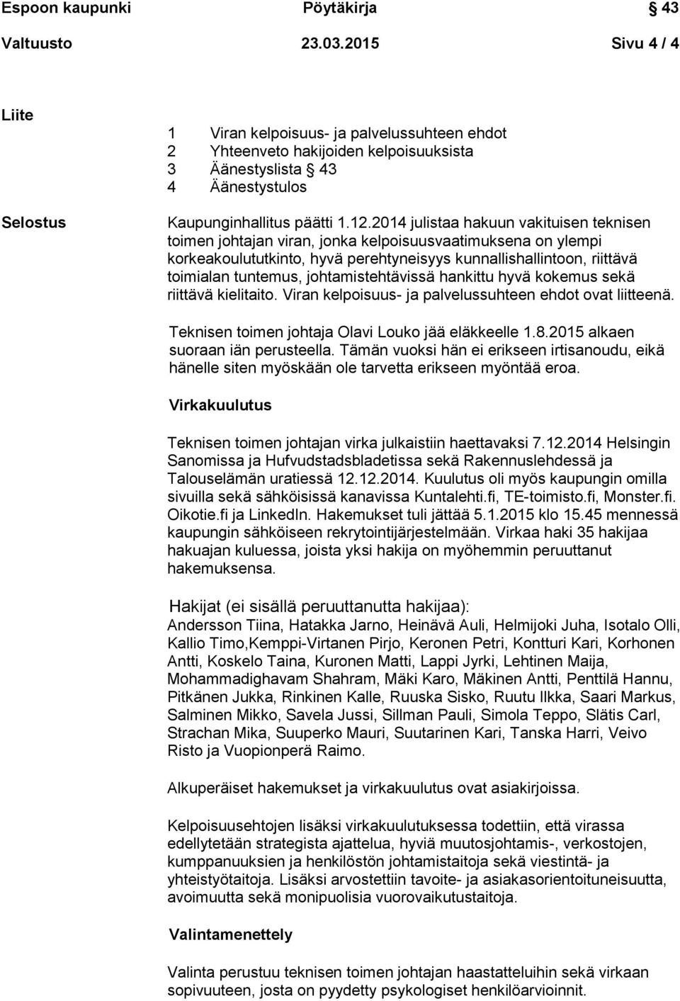 johtamistehtävissä hankittu hyvä kokemus sekä riittävä kielitaito. Viran kelpoisuus- ja palvelussuhteen ehdot ovat liitteenä. Teknisen toimen johtaja Olavi Louko jää eläkkeelle 1.8.