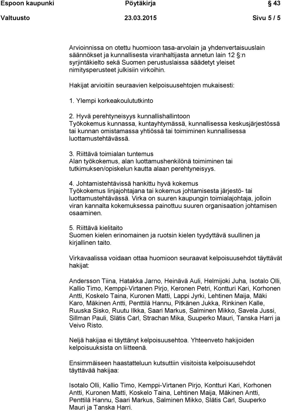 yleiset nimitysperusteet julkisiin virkoihin. Hakijat arvioitiin seuraavien kelpoisuusehtojen mukaisesti: 1. Ylempi korkeakoulututkinto 2.