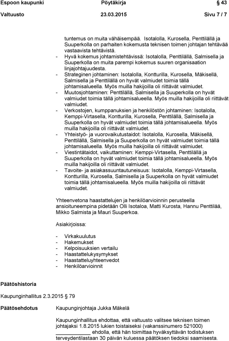 - Strateginen johtaminen: Isotalolla, Kontturilla, Kurosella, Mäkisellä, Salmisella ja Penttilällä on hyvät valmiudet toimia tällä johtamisalueella. Myös muilla hakijoilla oli riittävät valmiudet.