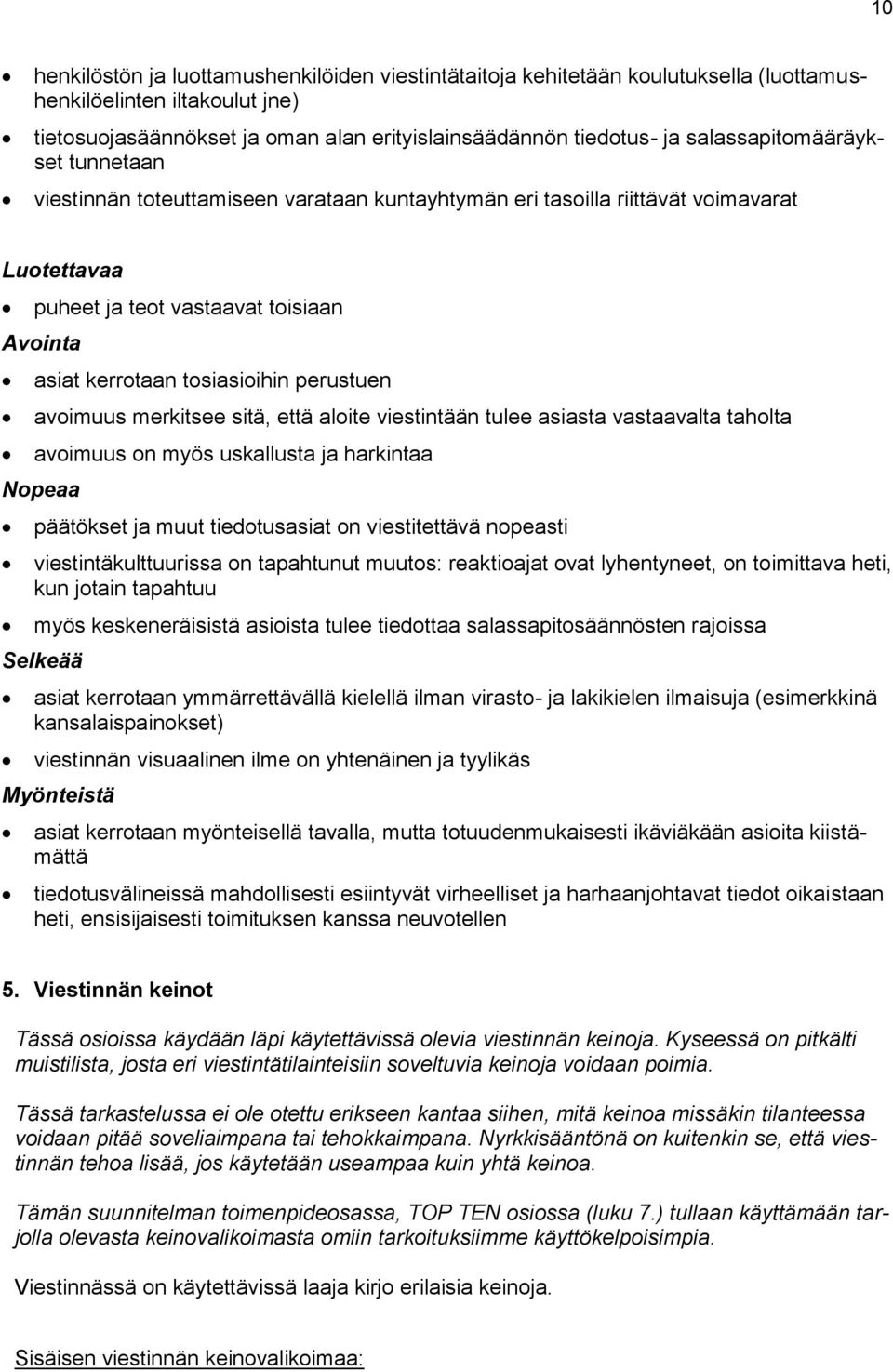 perustuen avoimuus merkitsee sitä, että aloite viestintään tulee asiasta vastaavalta taholta avoimuus on myös uskallusta ja harkintaa Nopeaa päätökset ja muut tiedotusasiat on viestitettävä nopeasti