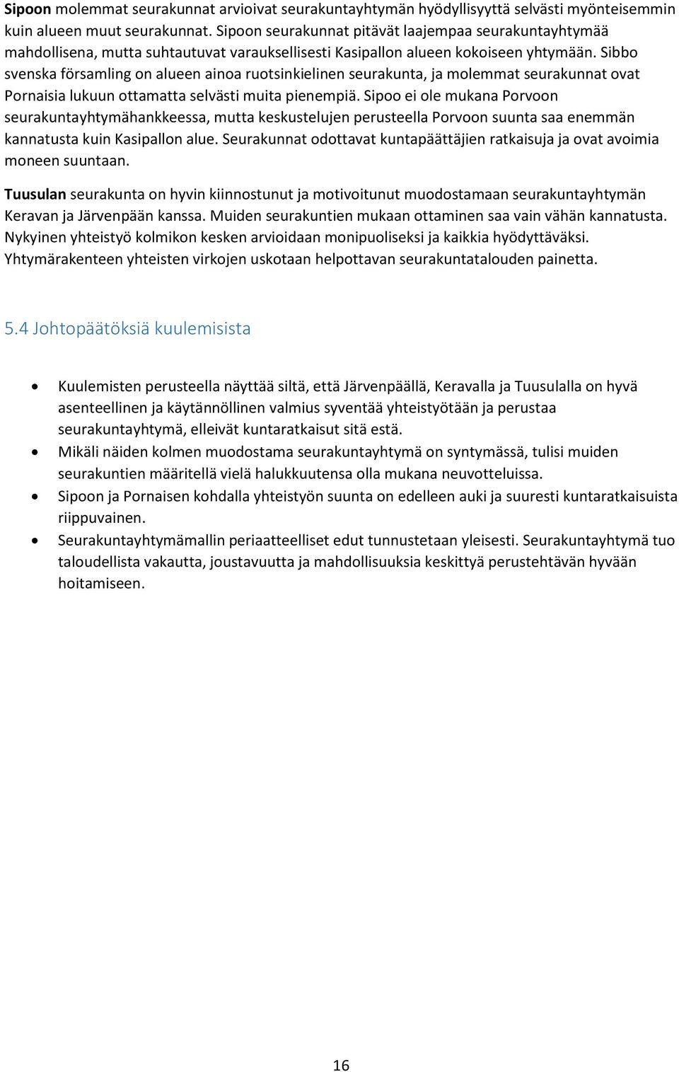 Sibbo svenska församling on alueen ainoa ruotsinkielinen seurakunta, ja molemmat seurakunnat ovat Pornaisia lukuun ottamatta selvästi muita pienempiä.