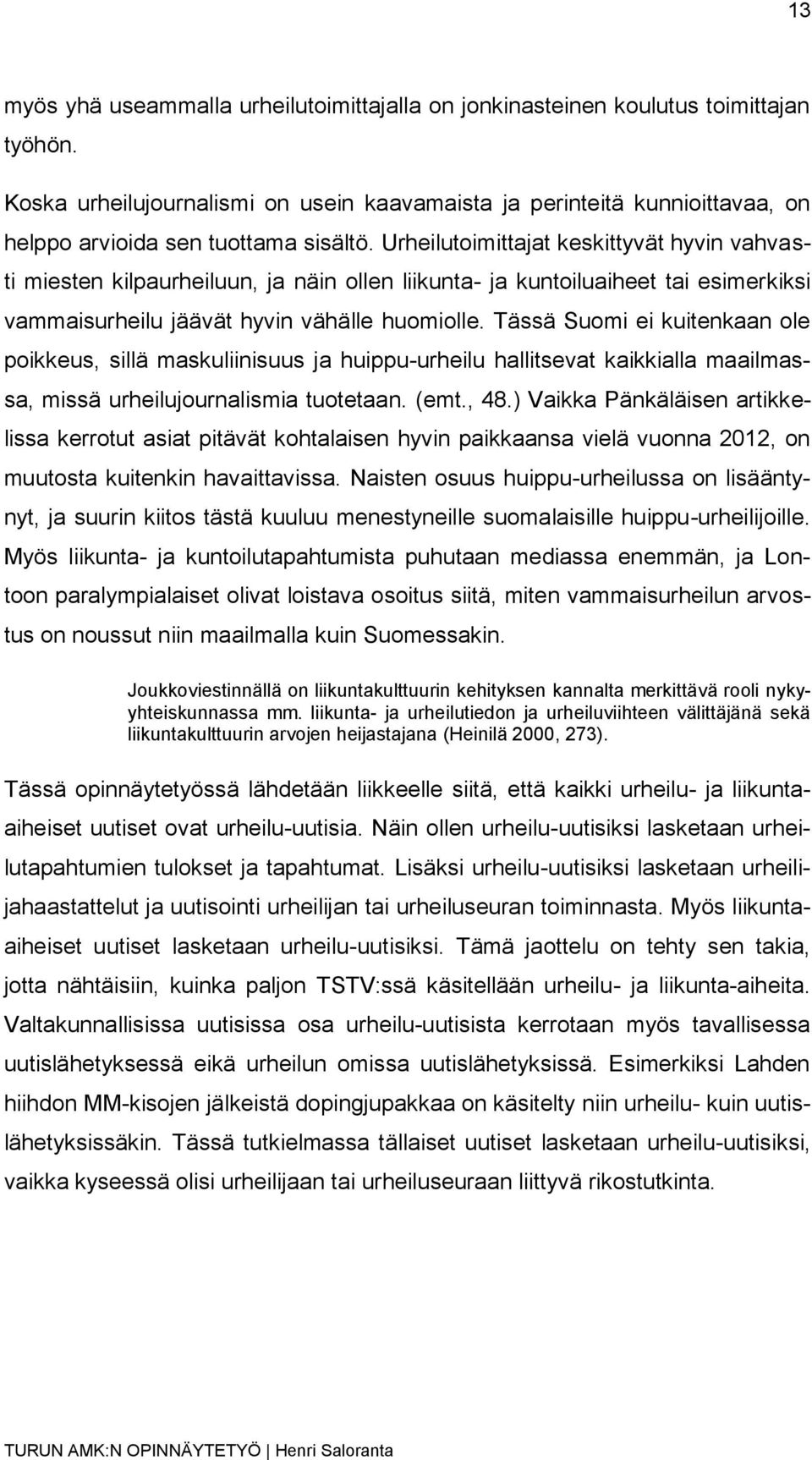 Urheilutoimittajat keskittyvät hyvin vahvasti miesten kilpaurheiluun, ja näin ollen liikunta- ja kuntoiluaiheet tai esimerkiksi vammaisurheilu jäävät hyvin vähälle huomiolle.