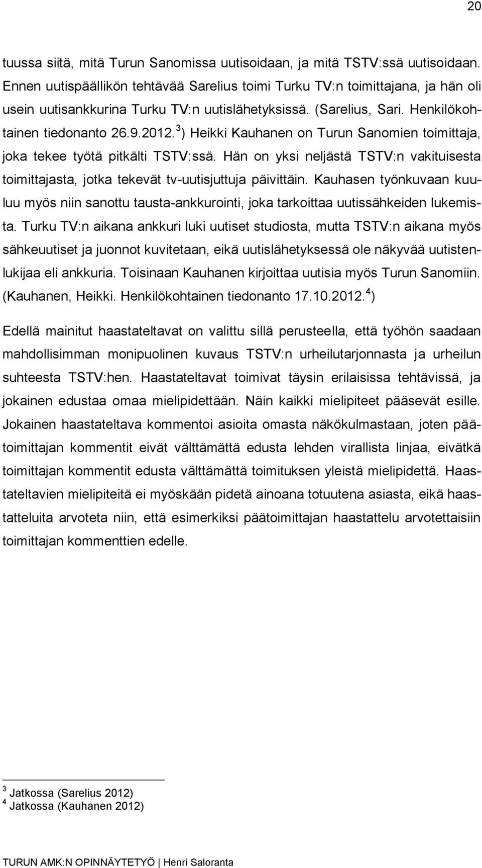 3 ) Heikki Kauhanen on Turun Sanomien toimittaja, joka tekee työtä pitkälti TSTV:ssä. Hän on yksi neljästä TSTV:n vakituisesta toimittajasta, jotka tekevät tv-uutisjuttuja päivittäin.