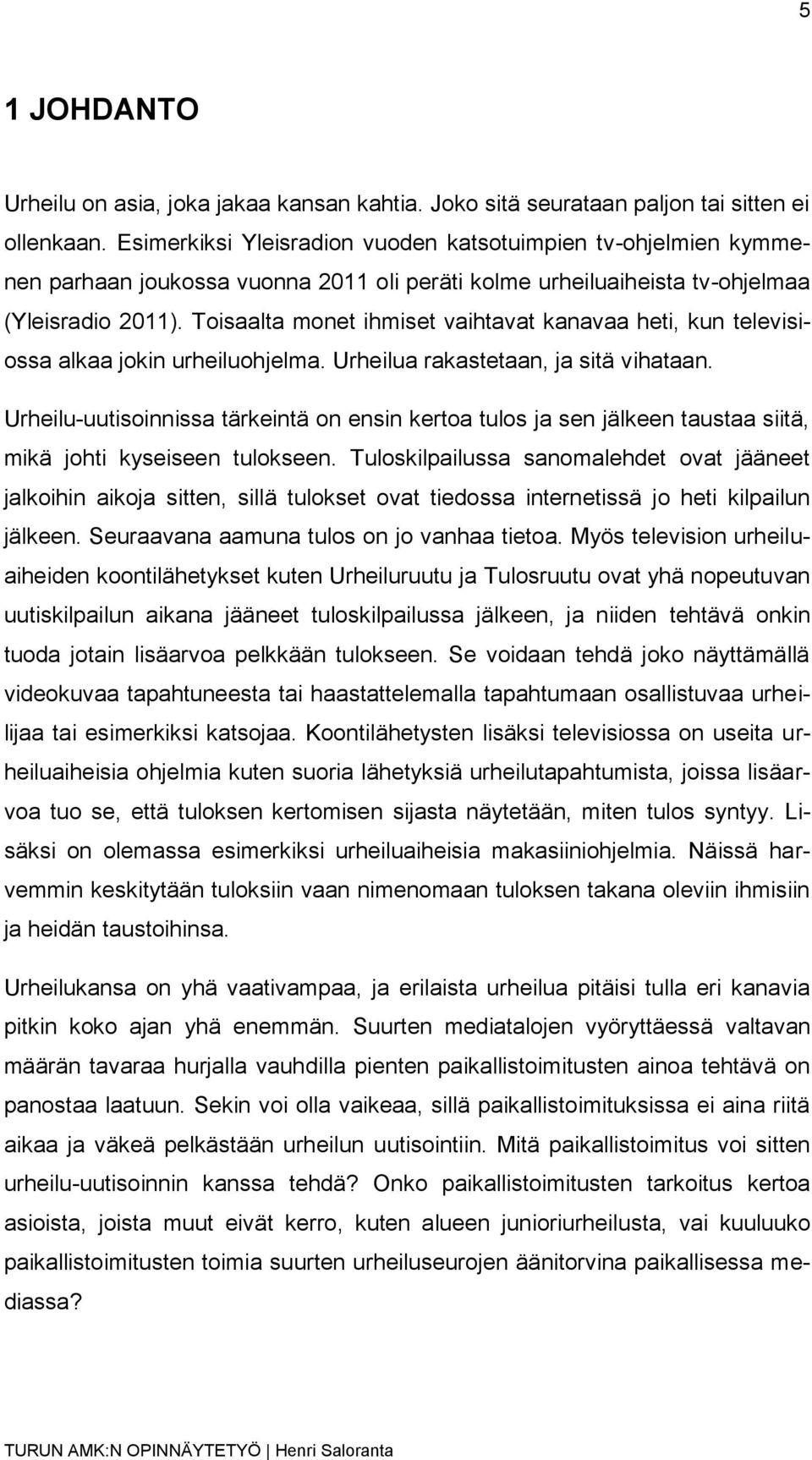 Toisaalta monet ihmiset vaihtavat kanavaa heti, kun televisiossa alkaa jokin urheiluohjelma. Urheilua rakastetaan, ja sitä vihataan.