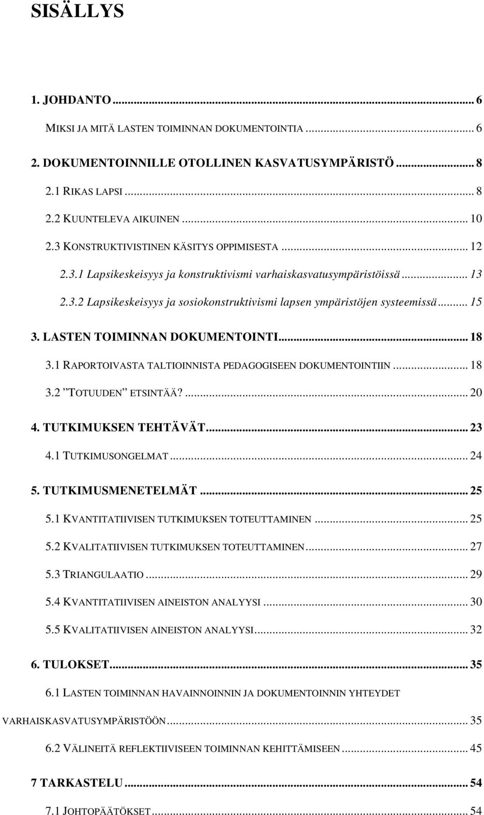 .. 15 3. LASTEN TOIMINNAN DOKUMENTOINTI... 18 3.1 RAPORTOIVASTA TALTIOINNISTA PEDAGOGISEEN DOKUMENTOINTIIN... 18 3.2 TOTUUDEN ETSINTÄÄ?... 20 4. TUTKIMUKSEN TEHTÄVÄT... 23 4.1 TUTKIMUSONGELMAT... 24 5.