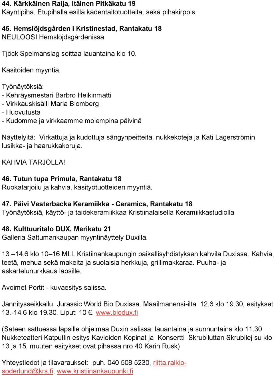 Työnäytöksiä: - Kehräysmestari Barbro Heikinmatti - Virkkauskisälli Maria Blomberg - Huovutusta - Kudomme ja virkkaamme molempina päivinä Näyttelyitä: Virkattuja ja kudottuja sängynpeitteitä,