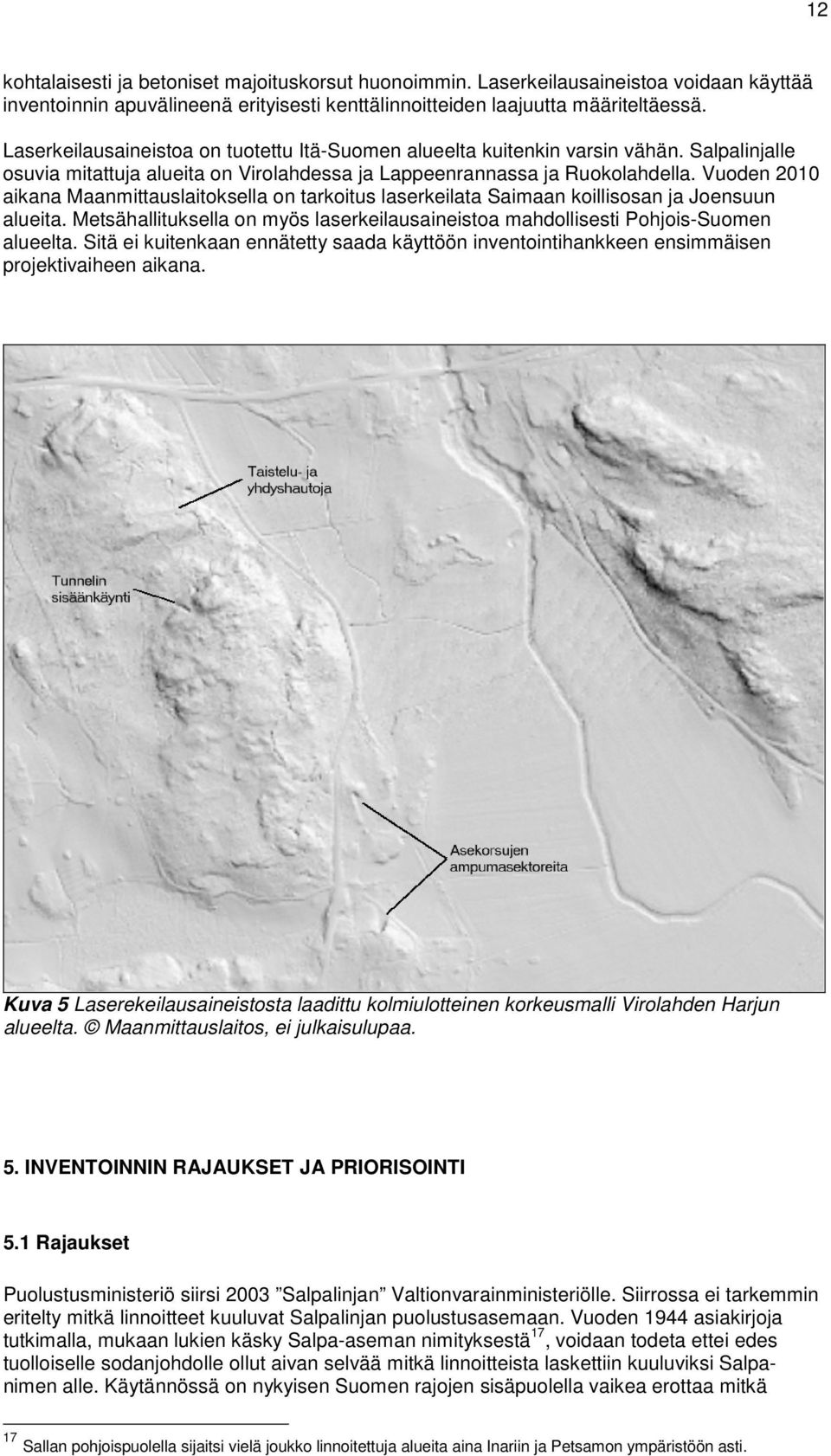 Vuoden 2010 aikana Maanmittauslaitoksella on tarkoitus laserkeilata Saimaan koillisosan ja Joensuun alueita. Metsähallituksella on myös laserkeilausaineistoa mahdollisesti Pohjois-Suomen alueelta.