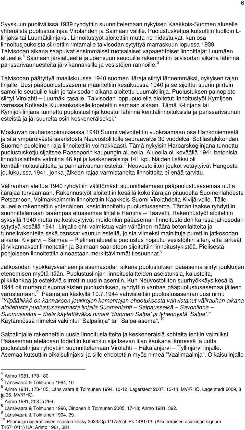 Linnoitustyöt aloitettiin mutta ne hidastuivat, kun osa linnoitusjoukoista siirrettiin rintamalle talvisodan sytyttyä marraskuun lopussa 1939.