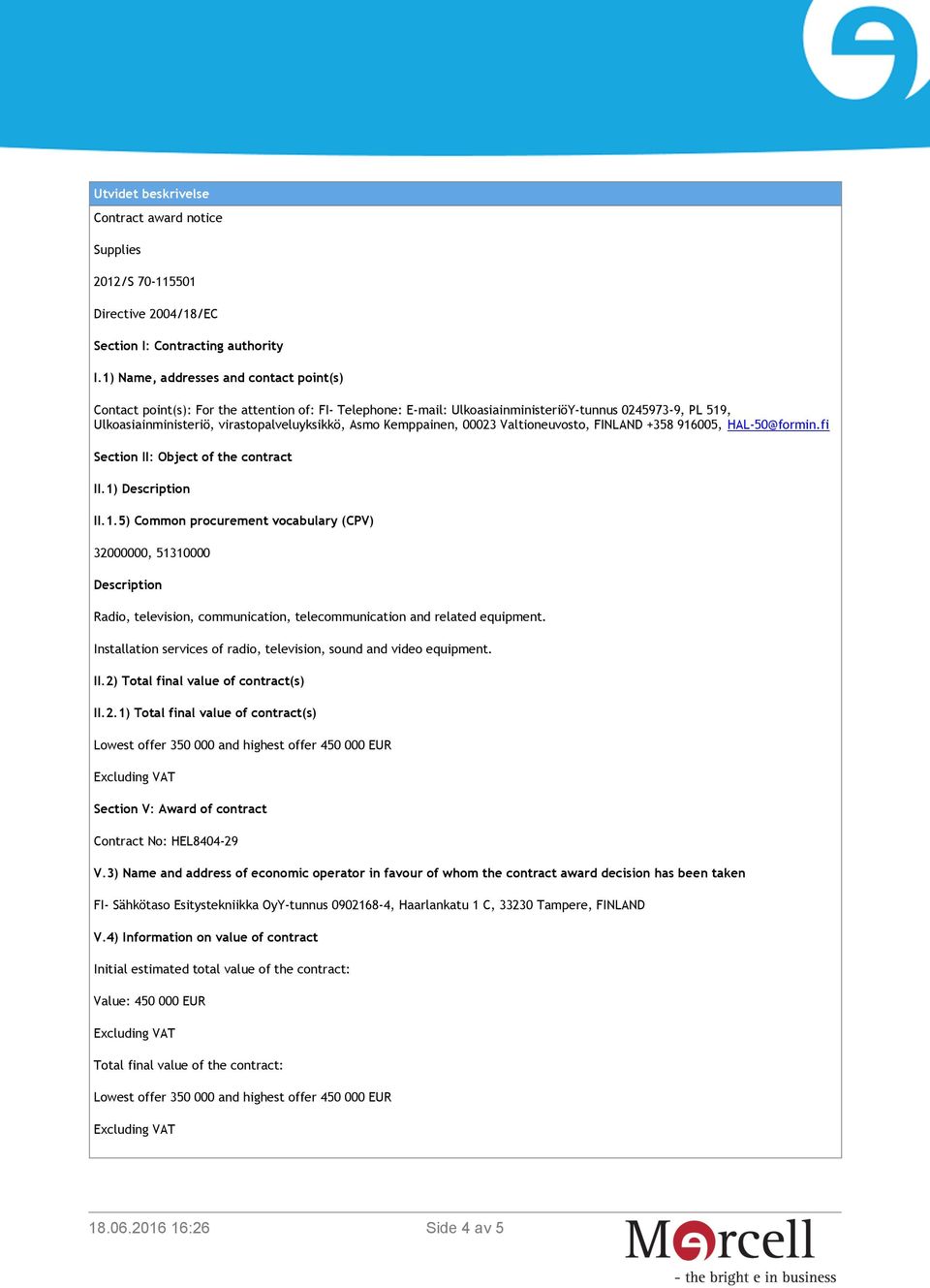 Asmo Kemppainen, 00023 Valtioneuvosto, FINLAND +358 916005, HAL-50@formin.fi Section II: Object of the contract II.1) Description II.1.5) Common procurement vocabulary (CPV) 32000000, 51310000 Description Radio, television, communication, telecommunication and related equipment.