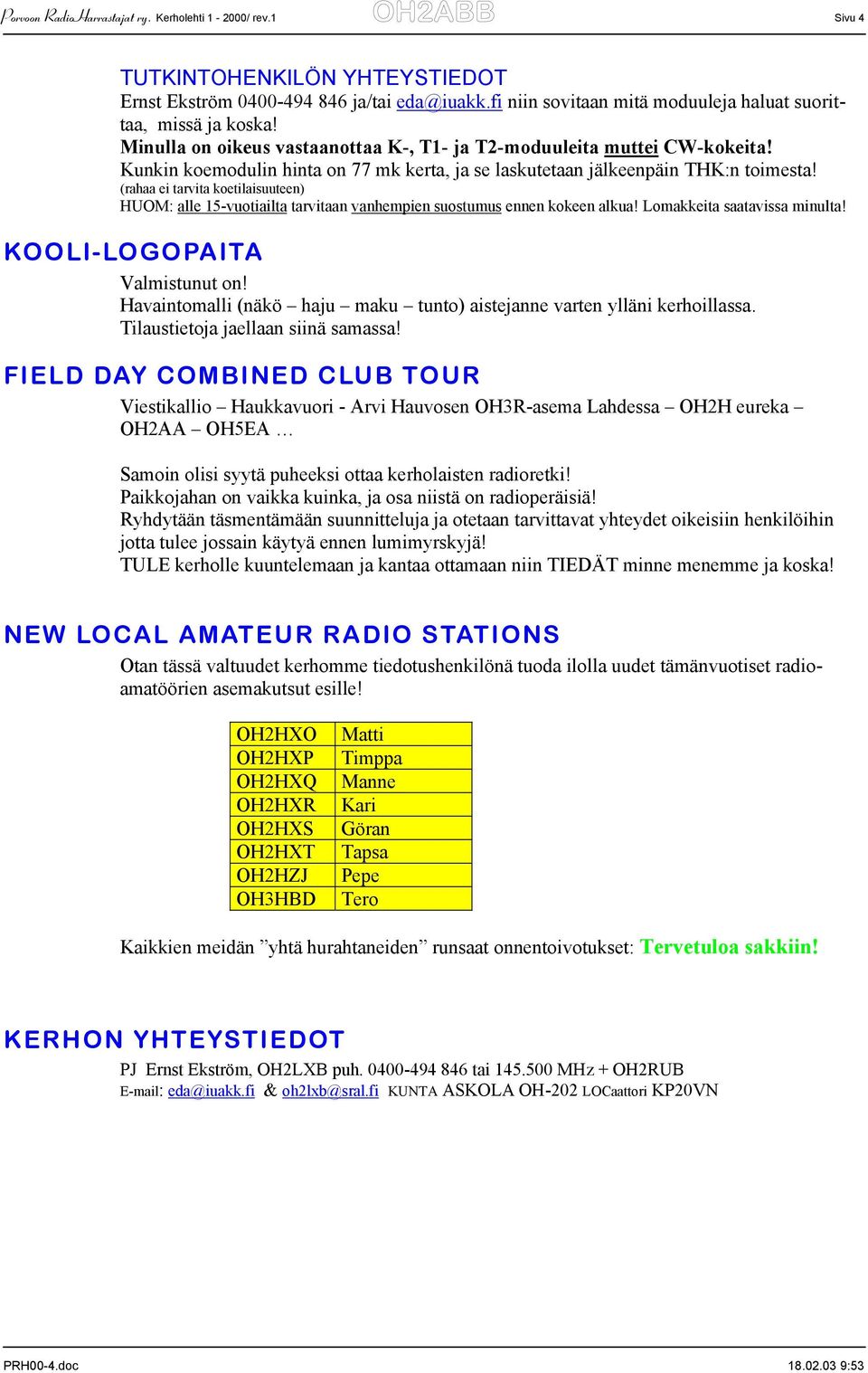 (rahaa ei tarvita koetilaisuuteen) HUOM: alle 15-vuotiailta tarvitaan vanhempien suostumus ennen kokeen alkua! Lomakkeita saatavissa minulta! KOOLI-LOGOPAITA Valmistunut on!