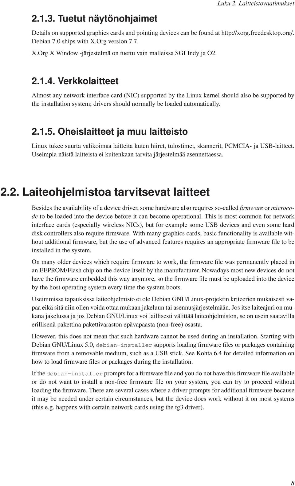 Verkkolaitteet Almost any network interface card (NIC) supported by the Linux kernel should also be supported by the installation system; drivers should normally be loaded automatically. 2.1.5.