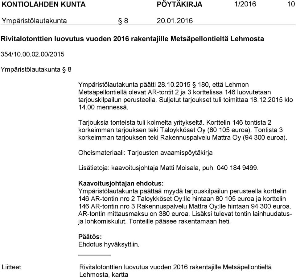 Suljetut tarjoukset tuli toimittaa 18.12.2015 klo 14.00 mennessä. Tarjouksia tonteista tuli kolmelta yritykseltä. Korttelin 146 tontista 2 korkeimman tarjouksen teki Taloykköset Oy (80 105 euroa).