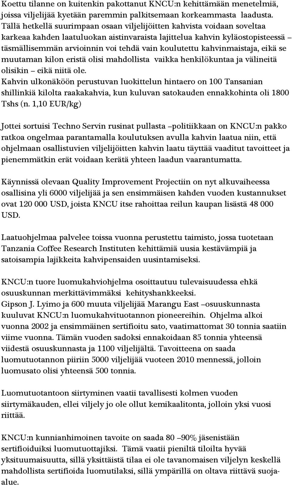 koulutettu kahvinmaistaja, eikä se muutaman kilon eristä olisi mahdollista vaikka henkilökuntaa ja välineitä olisikin eikä niitä ole.