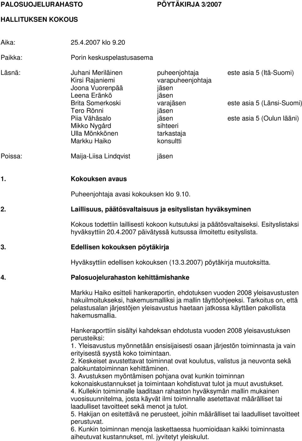 varajäsen este asia 5 (Länsi-Suomi) Tero Rönni jäsen Piia Vähäsalo jäsen este asia 5 (Oulun lääni) Mikko Nygård sihteeri Ulla Mönkkönen tarkastaja Markku Haiko konsultti Poissa: Maija-Liisa Lindqvist