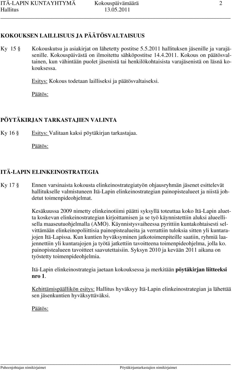 Esitys: Kokous todetaan lailliseksi ja päätösvaltaiseksi. PÖYTÄKIRJAN TARKASTAJIEN VALINTA Ky 16 Esitys: Valitaan kaksi pöytäkirjan tarkastajaa.