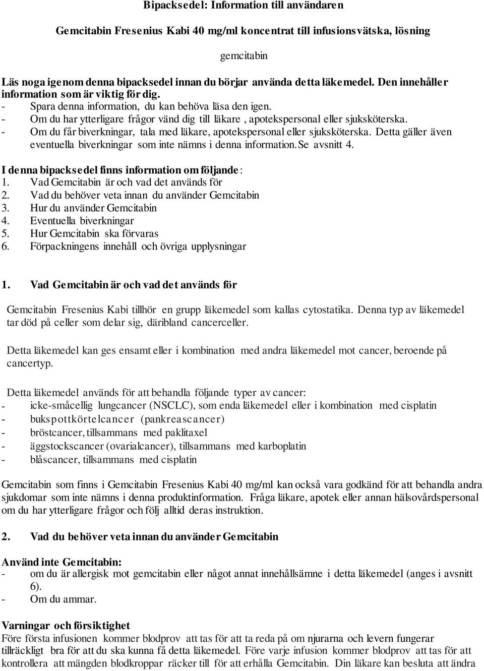 - Om du har ytterligare frågor vänd dig till läkare, apotekspersonal eller sjuksköterska. - Om du får biverkningar, tala med läkare, apotekspersonal eller sjuksköterska.