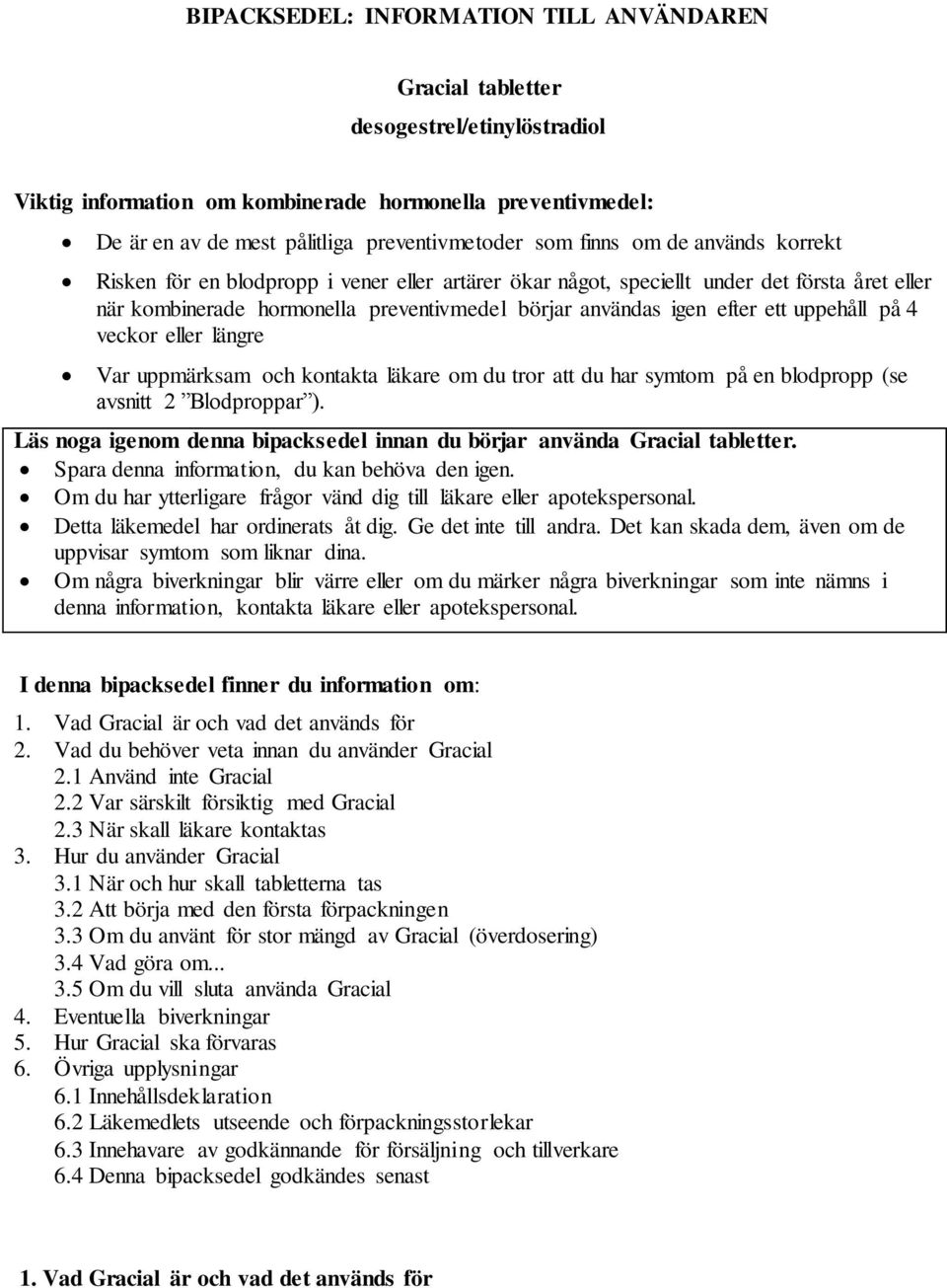 uppehåll på 4 veckor eller längre Var uppmärksam och kontakta läkare om du tror att du har symtom på en blodpropp (se avsnitt 2 Blodproppar ).