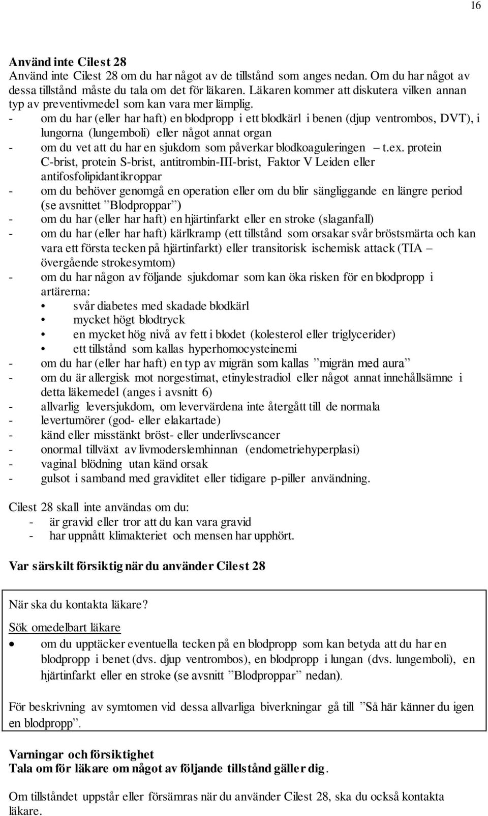 om du har (eller har haft) en blodpropp i ett blodkärl i benen (djup ventrombos, DVT), i lungorna (lungemboli) eller något annat organ om du vet att du har en sjukdom som påverkar blodkoaguleringen t.