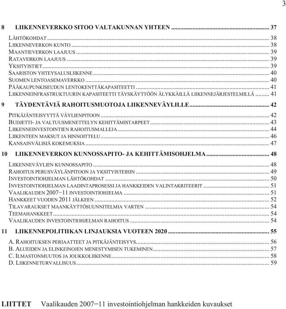 .. 41 9 TÄYDENTÄVIÄ RAHOITUSMUOTOJA LIIKENNEVÄYLILLE... 42 PITKÄJÄNTEISYYTTÄ VÄYLIENPITOON... 42 BUDJETTI- JA VALTUUSMENETTELYN KEHITTÄMISTARPEET... 43 LIIKENNEINVESTOINTIEN RAHOITUSMALLEJA.