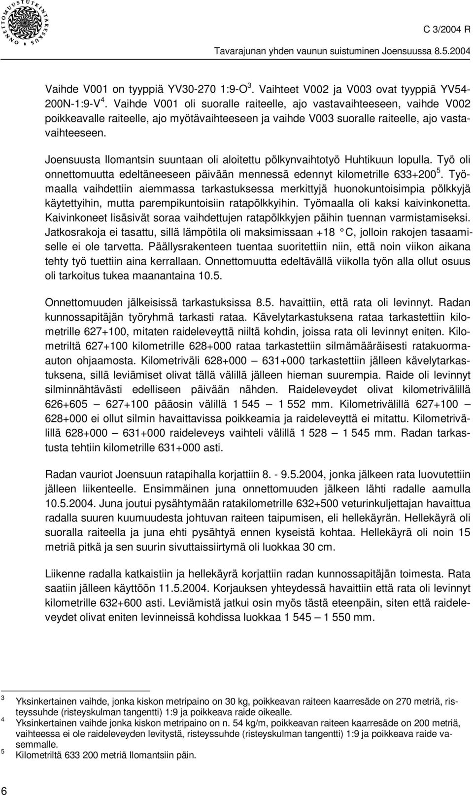 Joensuusta Ilomantsin suuntaan oli aloitettu pölkynvaihtotyö Huhtikuun lopulla. Työ oli onnettomuutta edeltäneeseen päivään mennessä edennyt kilometrille 633+200 5.