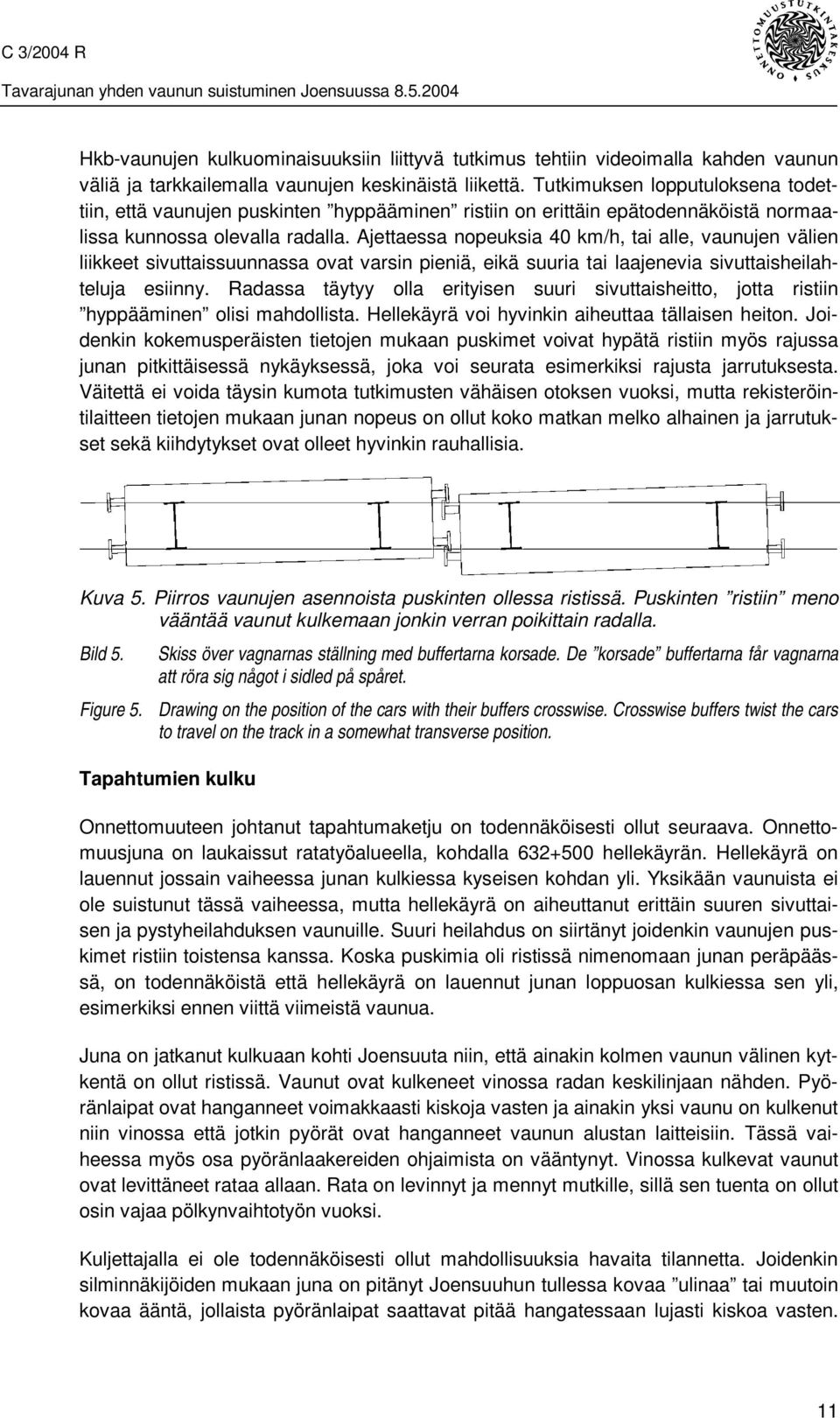 Ajettaessa nopeuksia 40 km/h, tai alle, vaunujen välien liikkeet sivuttaissuunnassa ovat varsin pieniä, eikä suuria tai laajenevia sivuttaisheilahteluja esiinny.