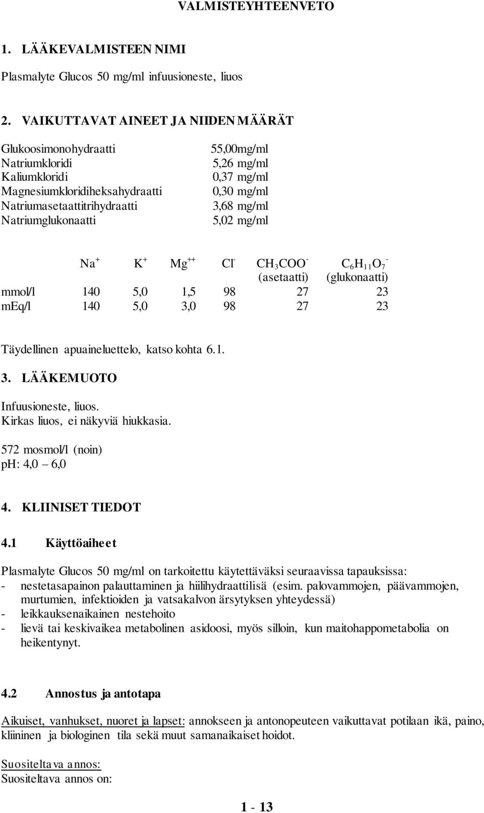 0,30 mg/ml 3,68 mg/ml 5,02 mg/ml Na + K + Mg ++ Cl - CH 3 COO - (asetaatti) - C 6 H 11 O 7 (glukonaatti) mmol/l 140 5,0 1,5 98 27 23 meq/l 140 5,0 3,0 98 27 23 Täydellinen apuaineluettelo, katso