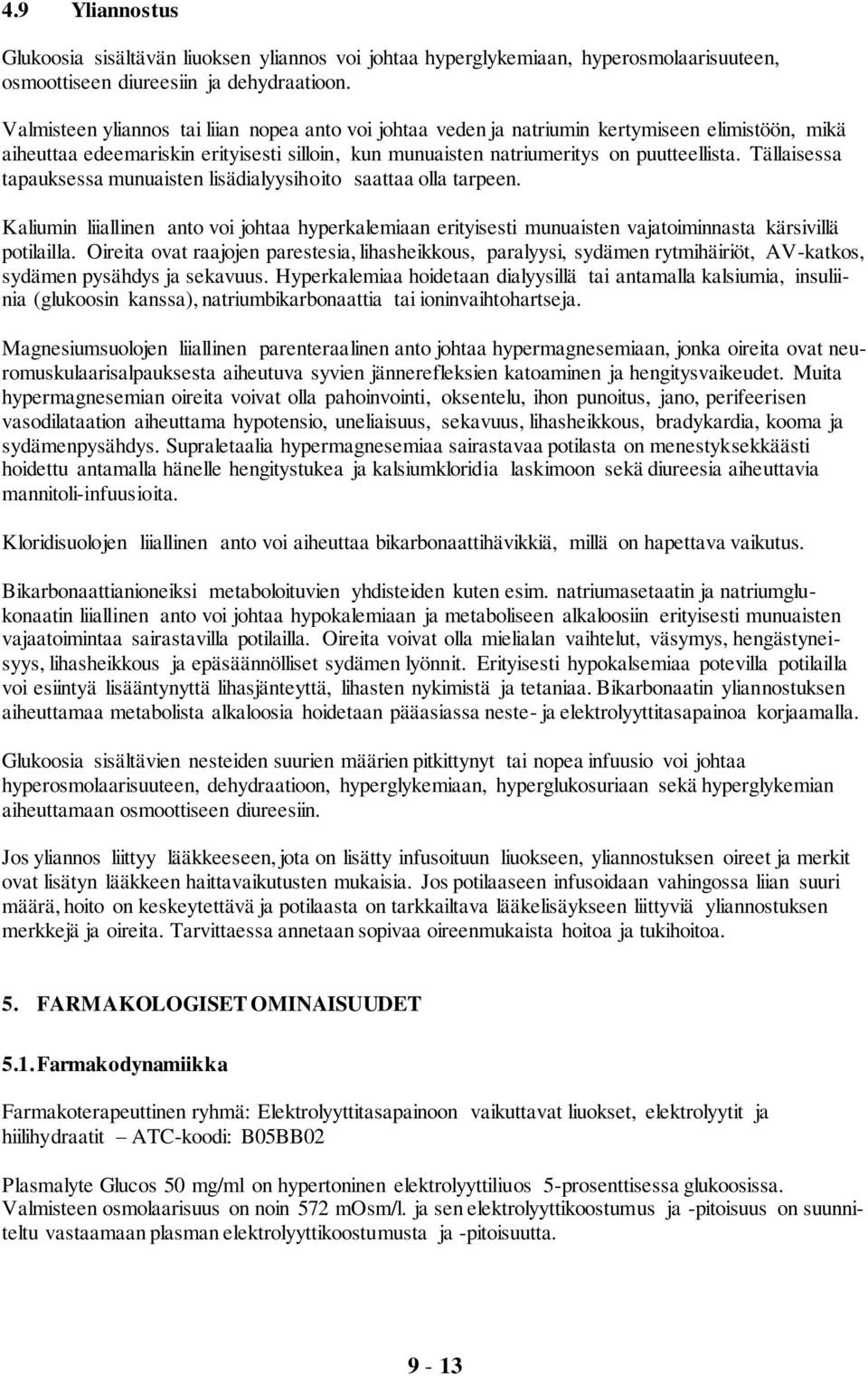 Tällaisessa tapauksessa munuaisten lisädialyysihoito saattaa olla tarpeen. Kaliumin liiallinen anto voi johtaa hyperkalemiaan erityisesti munuaisten vajatoiminnasta kärsivillä potilailla.