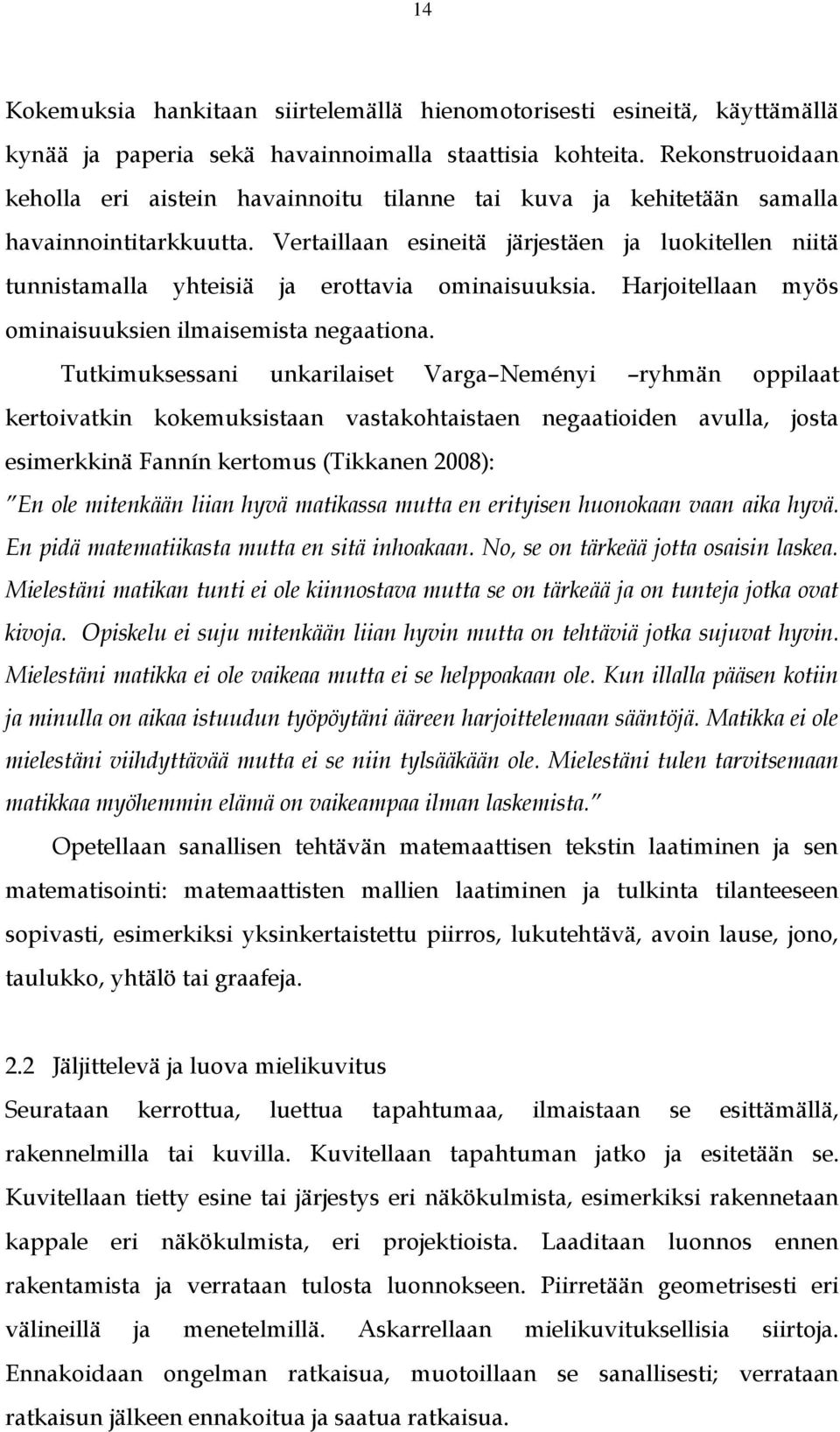 Vertaillaan esineitä järjestäen ja luokitellen niitä tunnistamalla yhteisiä ja erottavia ominaisuuksia. Harjoitellaan myös ominaisuuksien ilmaisemista negaationa.