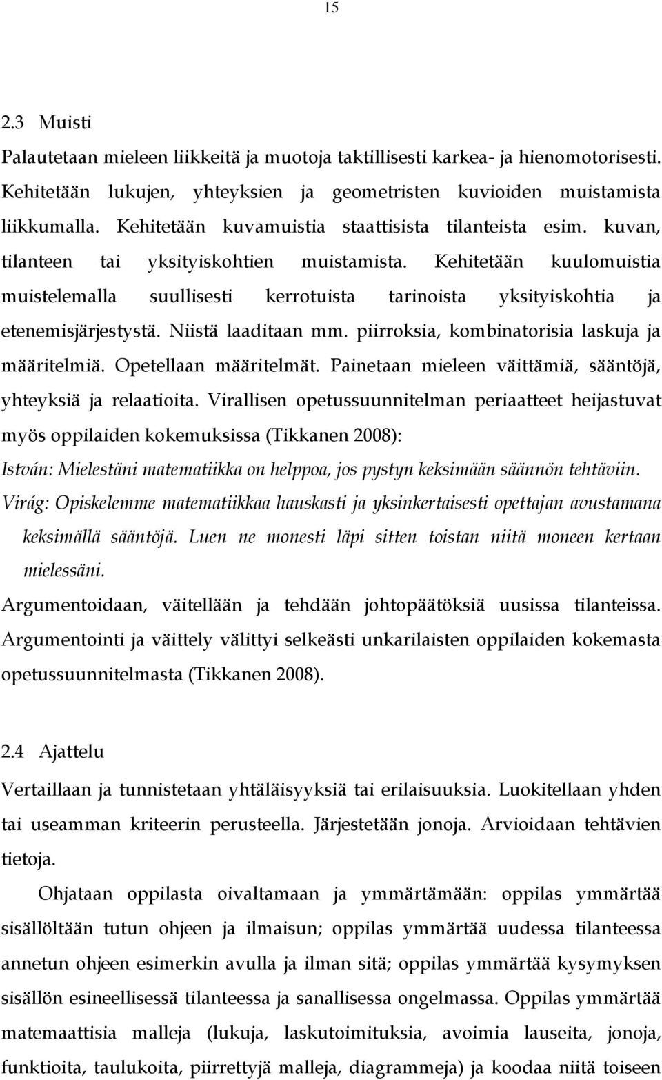 Kehitetään kuulomuistia muistelemalla suullisesti kerrotuista tarinoista yksityiskohtia ja etenemisjärjestystä. Niistä laaditaan mm. piirroksia, kombinatorisia laskuja ja määritelmiä.