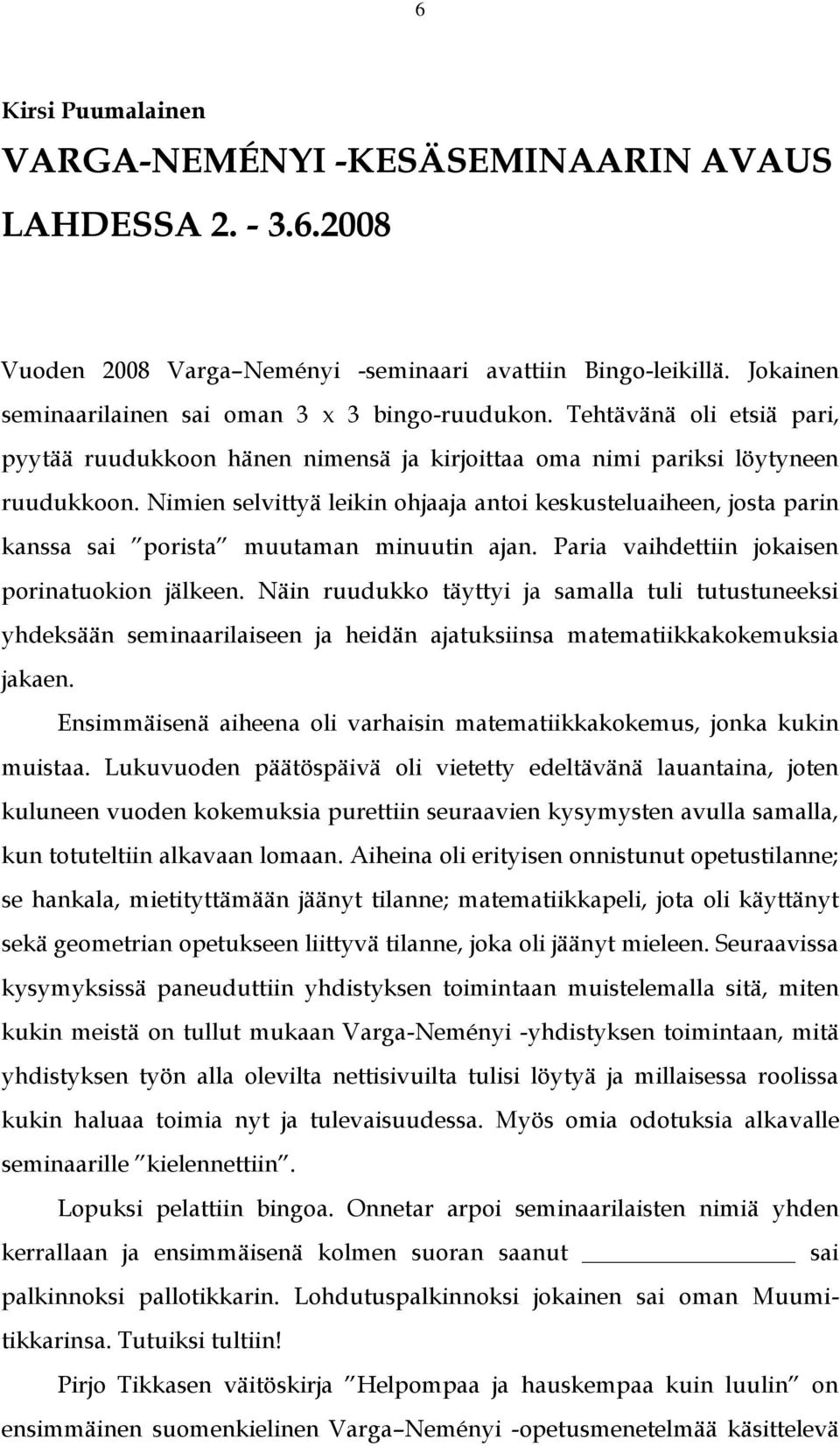 Nimien selvittyä leikin ohjaaja antoi keskusteluaiheen, josta parin kanssa sai porista muutaman minuutin ajan. Paria vaihdettiin jokaisen porinatuokion jälkeen.