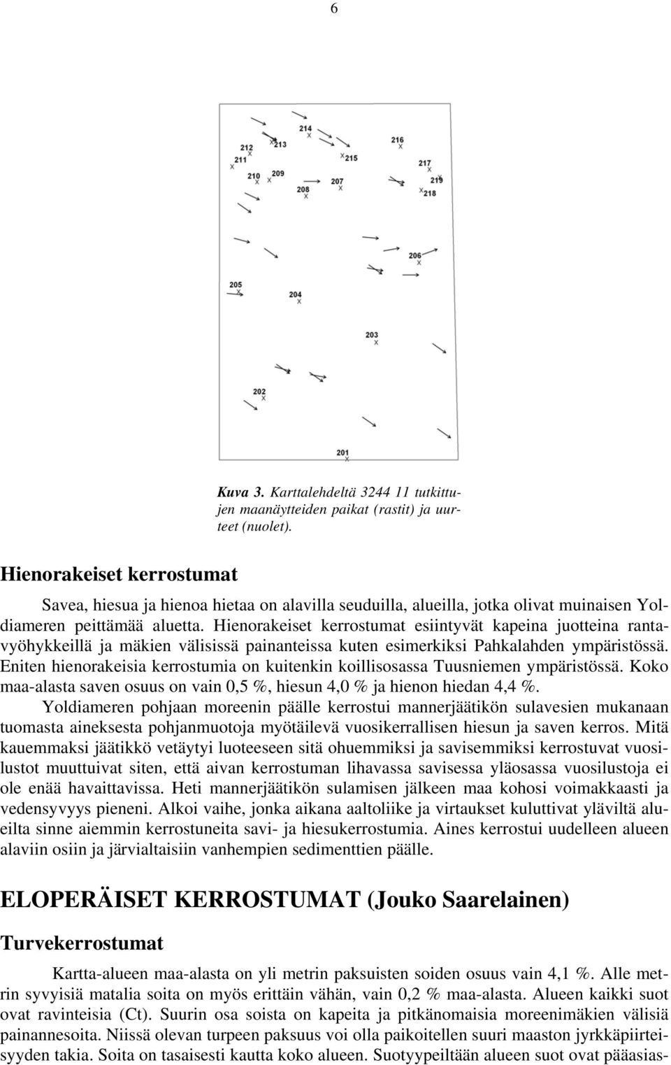 Hienorakeiset kerrostumat esiintyvät kapeina juotteina rantavyöhykkeillä ja mäkien välisissä painanteissa kuten esimerkiksi Pahkalahden ympäristössä.