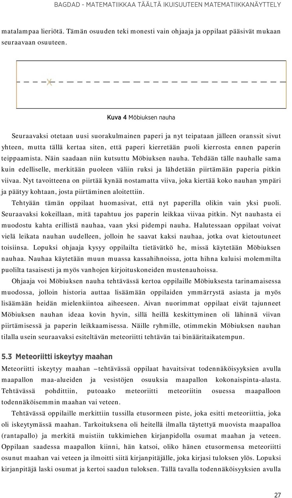 teippaamista. Näin saadaan niin kutsuttu Möbiuksen nauha. Tehdään tälle nauhalle sama kuin edelliselle, merkitään puoleen väliin ruksi ja lähdetään piirtämään paperia pitkin viivaa.