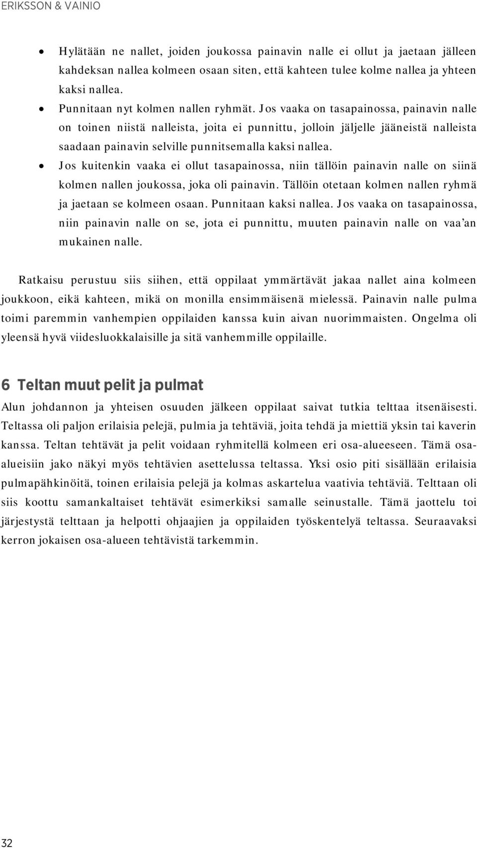 Jos vaaka on tasapainossa, painavin nalle on toinen niistä nalleista, joita ei punnittu, jolloin jäljelle jääneistä nalleista saadaan painavin selville punnitsemalla kaksi nallea.