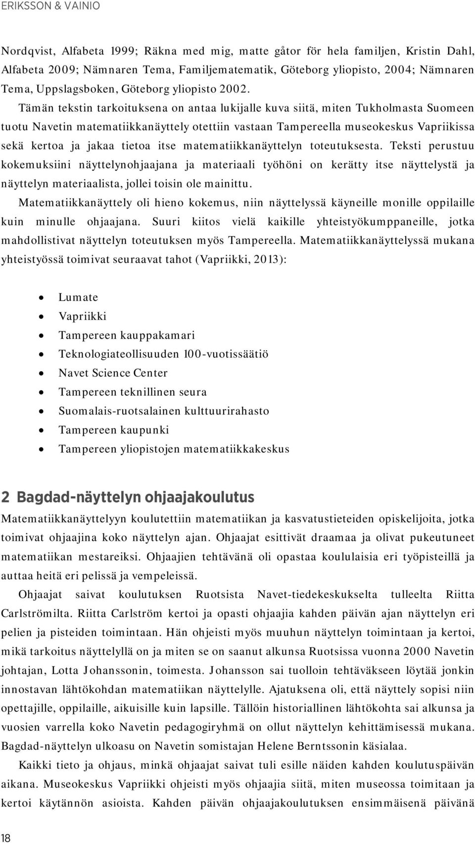 Tämän tekstin tarkoituksena on antaa lukijalle kuva siitä, miten Tukholmasta Suomeen tuotu Navetin matematiikkanäyttely otettiin vastaan Tampereella museokeskus Vapriikissa sekä kertoa ja jakaa