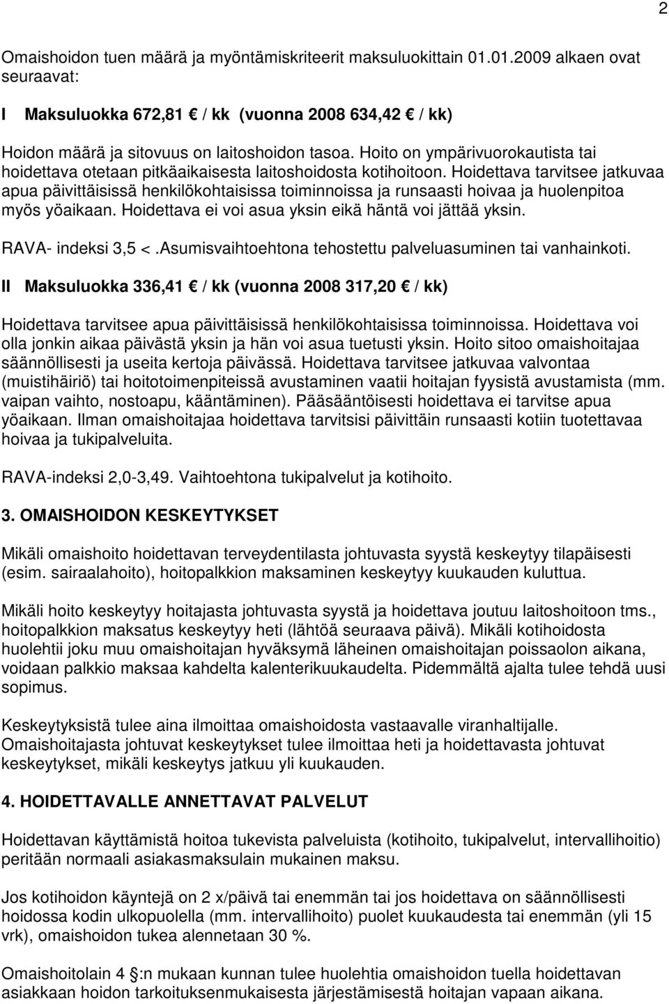 Hoidettava tarvitsee jatkuvaa apua päivittäisissä henkilökohtaisissa toiminnoissa ja runsaasti hoivaa ja huolenpitoa myös yöaikaan. Hoidettava ei voi asua yksin eikä häntä voi jättää yksin.