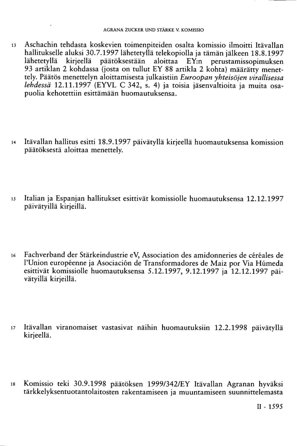 Päätös menettelyn aloittamisesta julkaistiin Euroopan yhteisöjen virallisessa lehdessä 12.11.1997 (EYVL C 342, s. 4) ja toisia jäsenvaltioita ja muita osapuolia kehotettiin esittämään huomautuksensa.