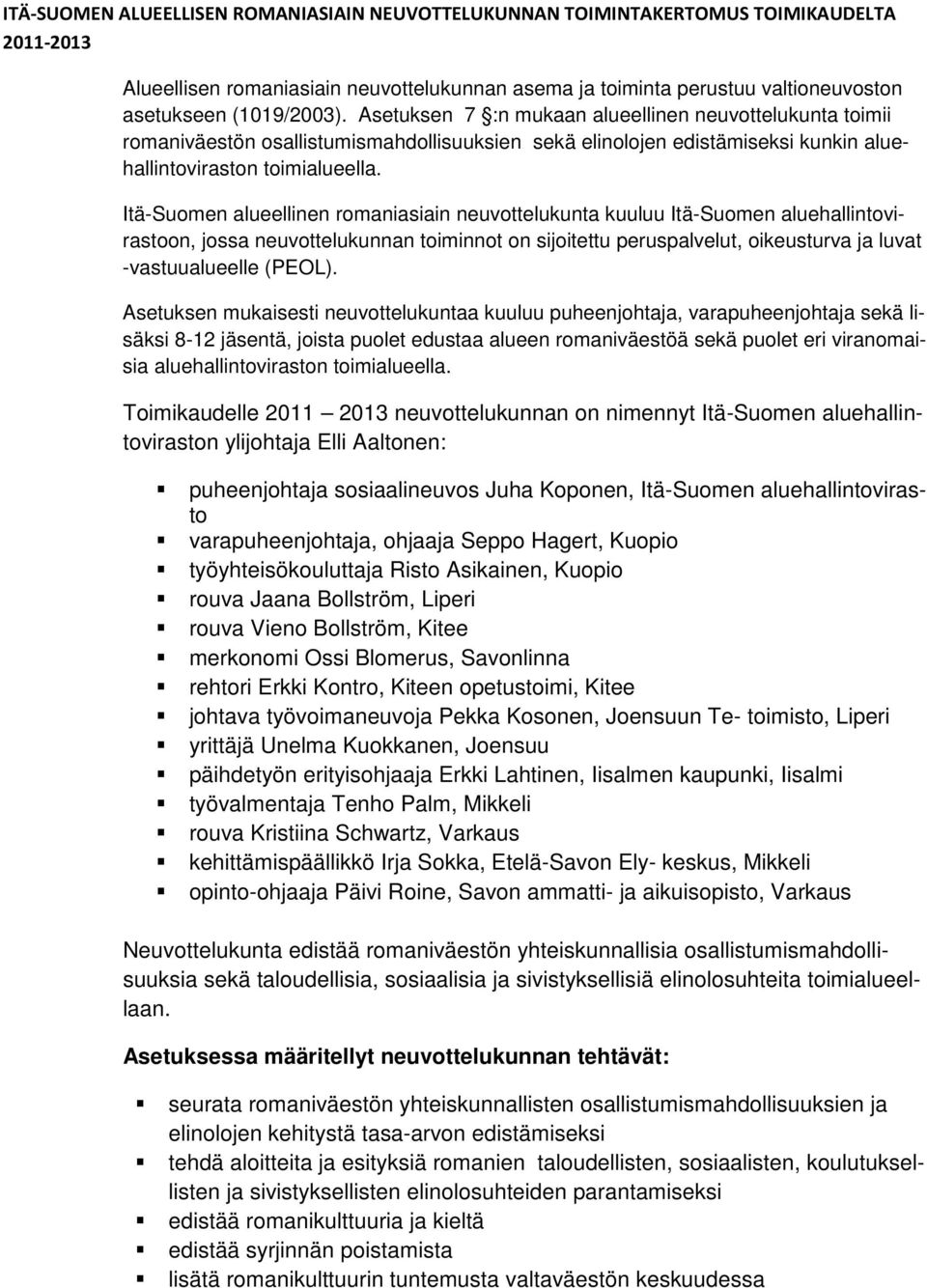 Itä-Suomen alueellinen romaniasiain neuvottelukunta kuuluu Itä-Suomen aluehallintovirastoon, jossa neuvottelukunnan toiminnot on sijoitettu peruspalvelut, oikeusturva ja luvat -vastuualueelle (PEOL).