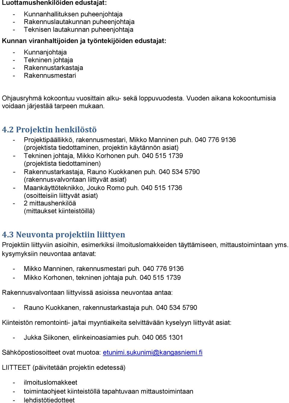 2 Projektin henkilöstö - Projektipäällikkö, rakennusmestari, Mikko Manninen puh. 040 776 9136 (projektista tiedottaminen, projektin käytännön asiat) - Tekninen johtaja, Mikko Korhonen puh.